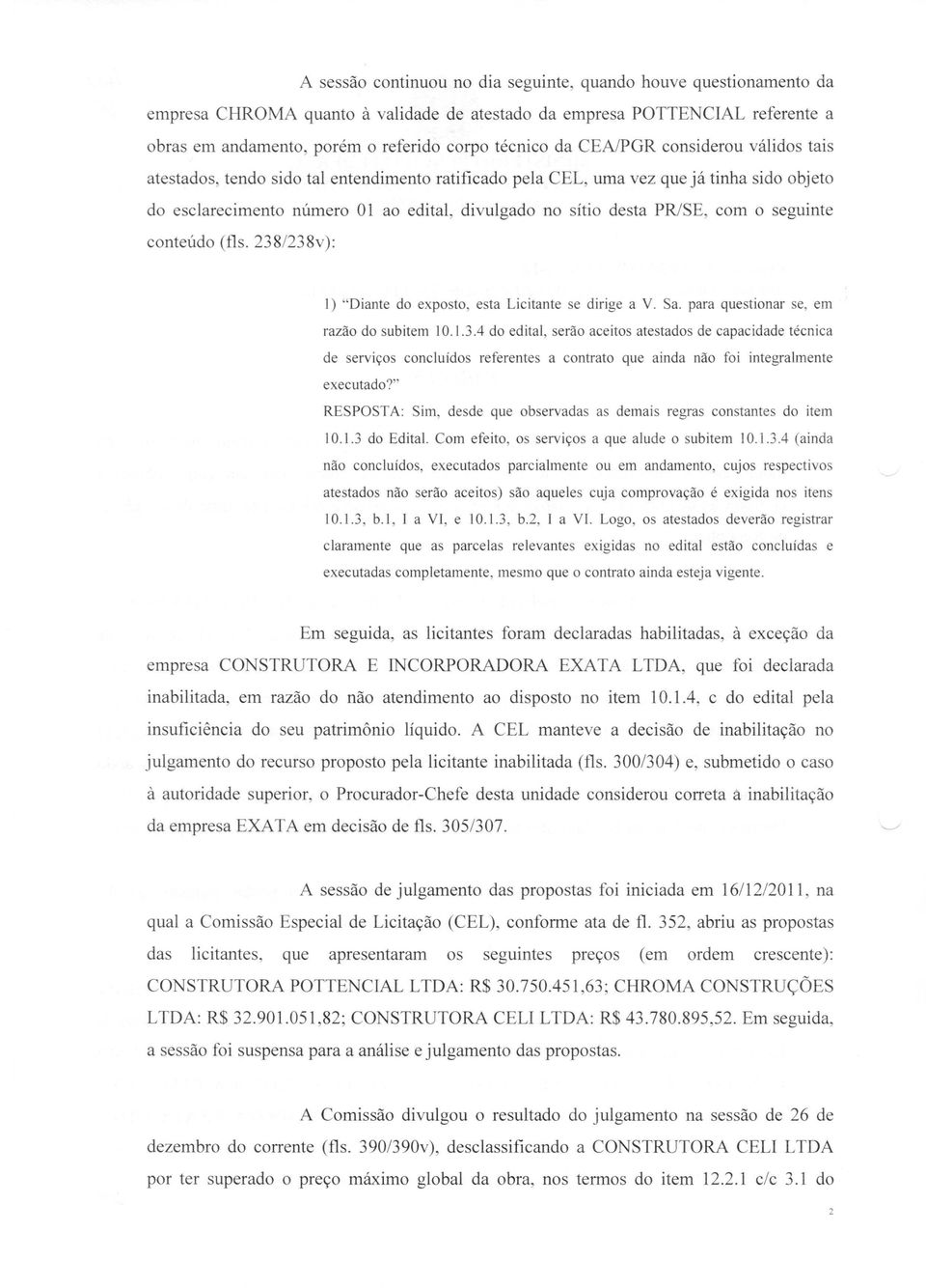 com o seguinte conteúdo (fls. 238/238v): 1) "Diante do exposto, esta Licitante se dirige a V. Sa. para questionar se, em razão do subitem 10.1.3.4 do edital, serão aceitos atestados de capacidade técnica de serviços concluídos referentes a contrato que ainda não foi integralmente executado?