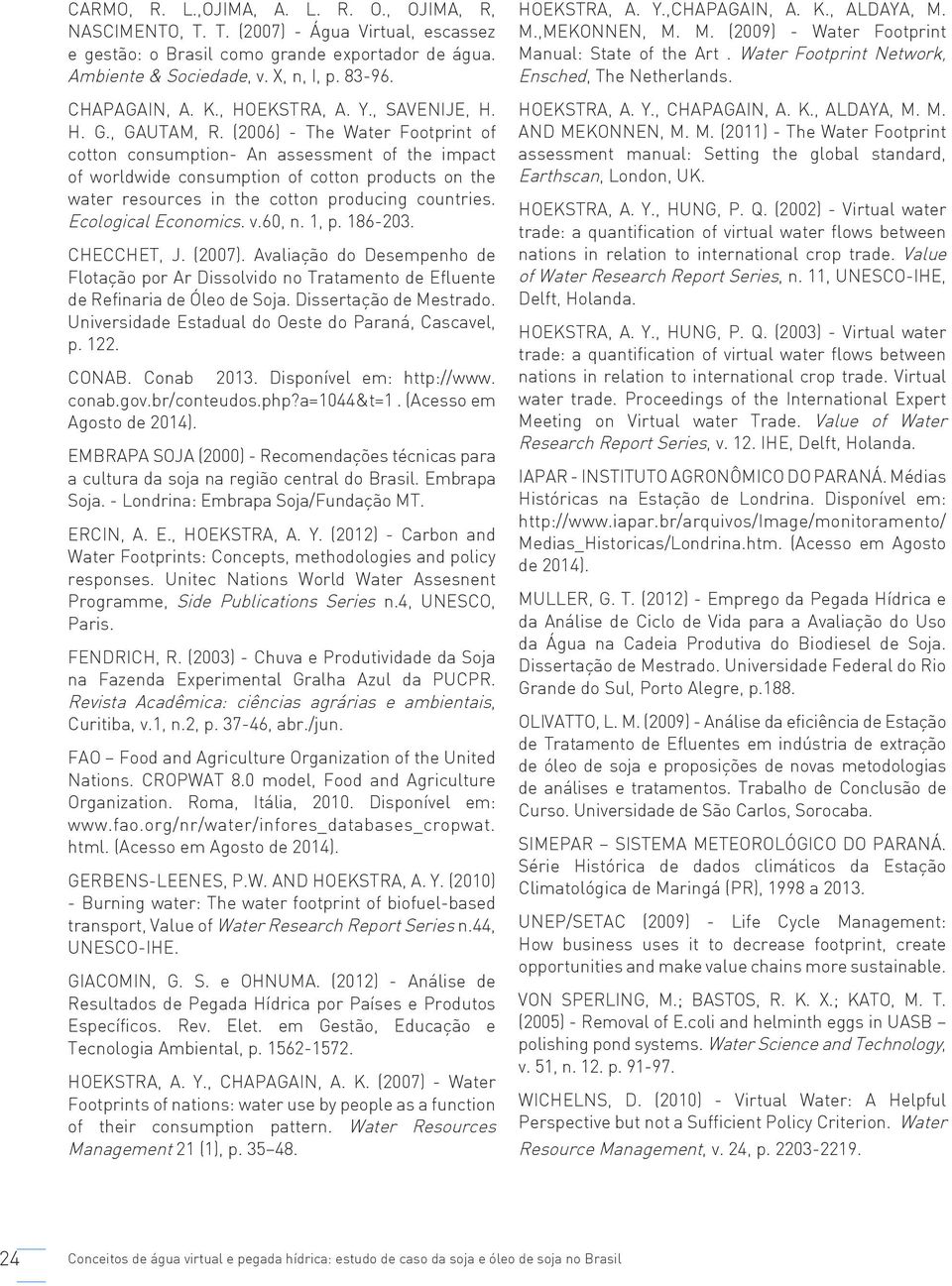 H. G., GAUTAM, R. (2006) - The Water Footprint of cotton consumption- An assessment of the impact of worldwide consumption of cotton products on the water resources in the cotton producing countries.