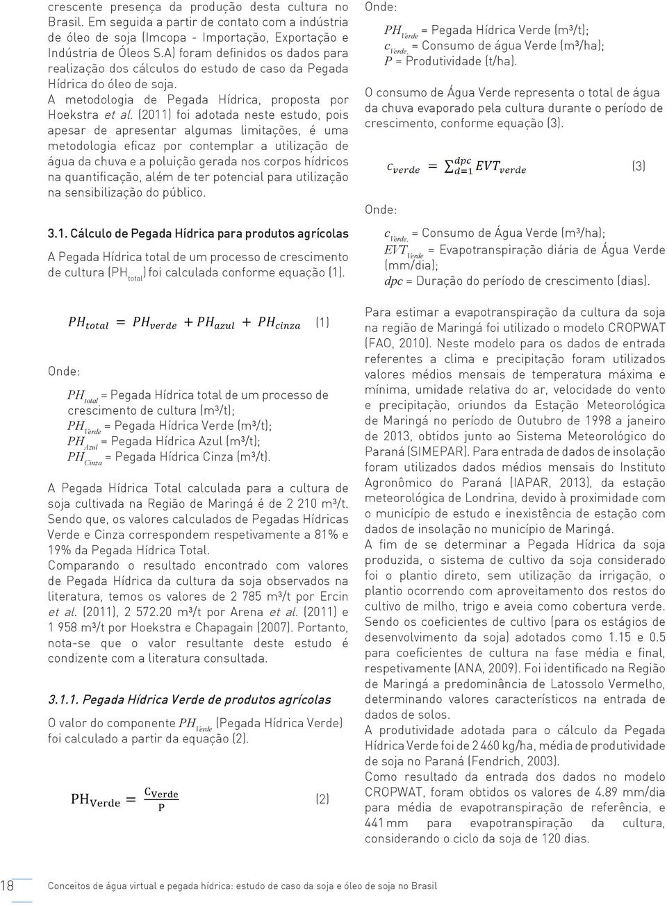 (2011) foi adotada neste estudo, pois apesar de apresentar algumas limitações, é uma metodologia eficaz por contemplar a utilização de água da chuva e a poluição gerada nos corpos hídricos na