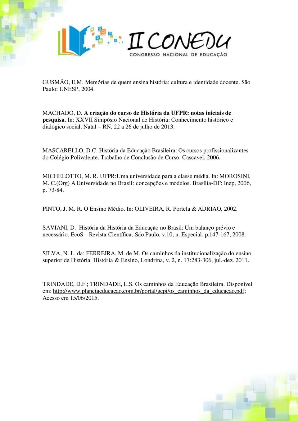 Trabalho de Conclusão de Curso. Cascavel, 2006. MICHELOTTO, M. R. UFPR:Uma universidade para a classe média. In: MOROSINI, M. C.(Org) A Universidade no Brasil: concepções e modelos.