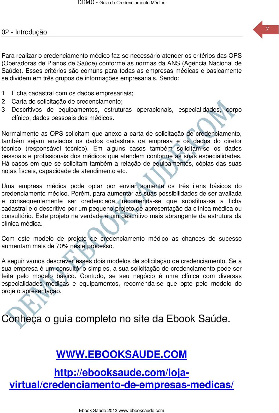 Sendo: 1 Ficha cadastral com os dados empresariais; 2 Carta de solicitação de credenciamento; 3 Descritivos de equipamentos, estruturas operacionais, especialidades, corpo clínico, dados pessoais dos