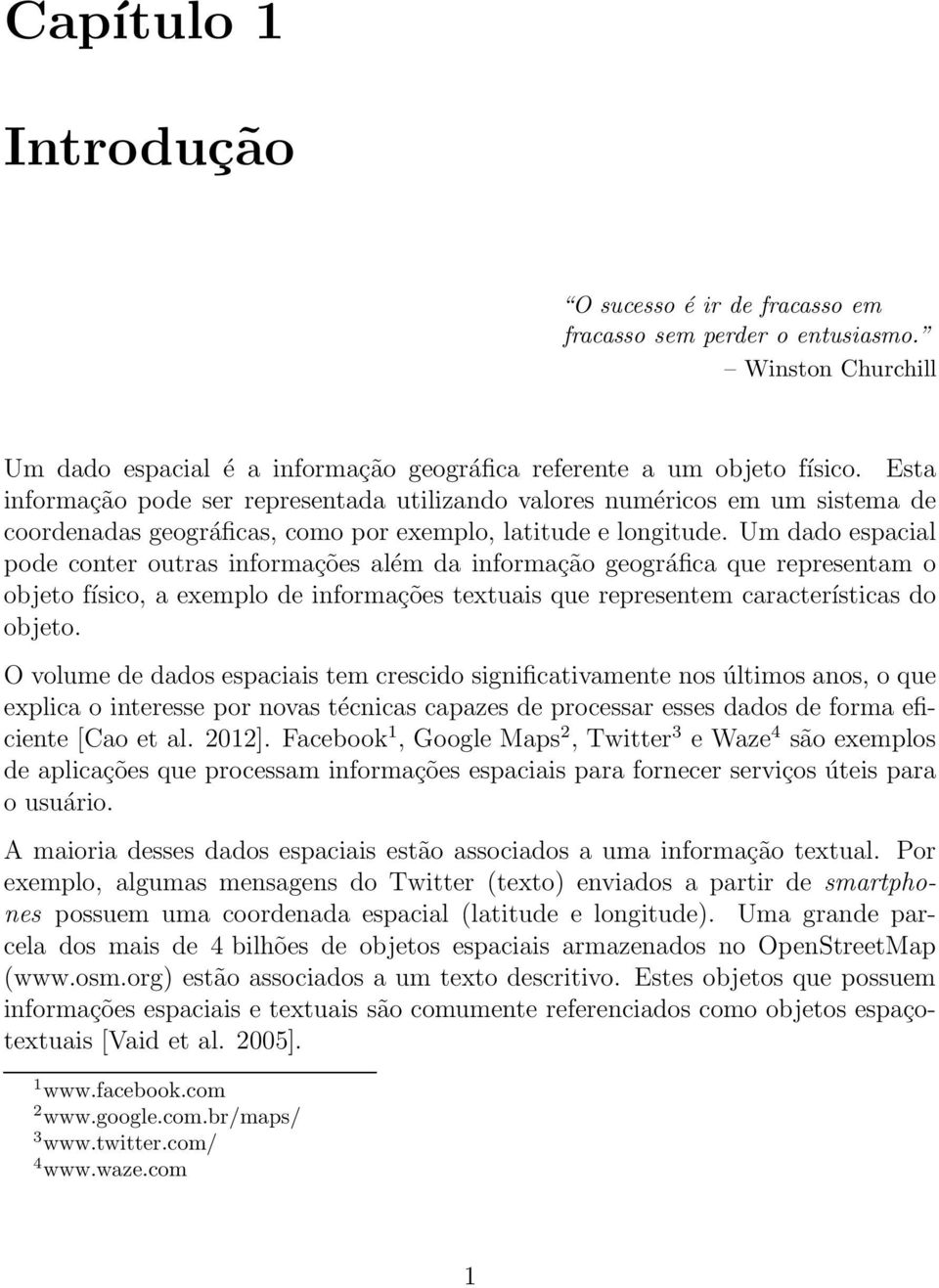 Um dado espacial pode conter outras informações além da informação geográfica que representam o objeto físico, a exemplo de informações textuais que representem características do objeto.