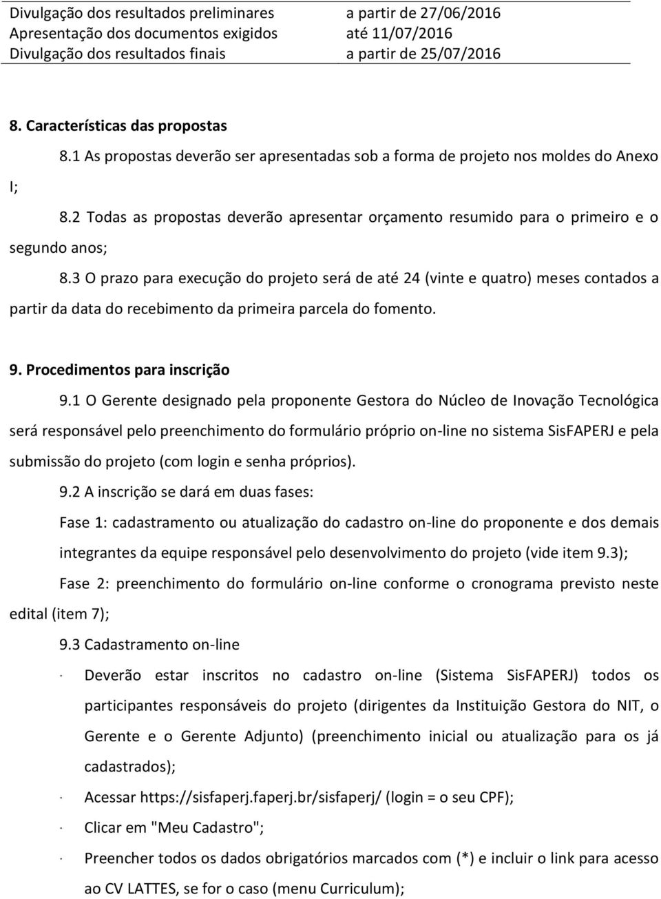 2 Todas as propostas deverão apresentar orçamento resumido para o primeiro e o segundo anos; 8.