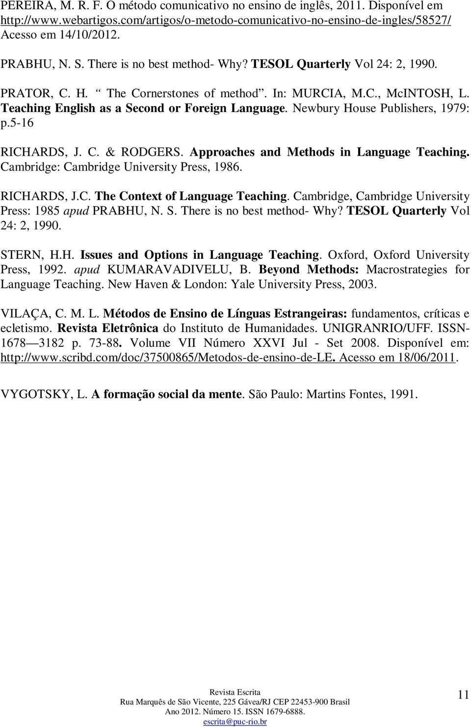 Newbury House Publishers, 1979: p.5-16 RICHARDS, J. C. & RODGERS. Approaches and Methods in Language Teaching. Cambridge: Cambridge University Press, 1986. RICHARDS, J.C. The Context of Language Teaching.