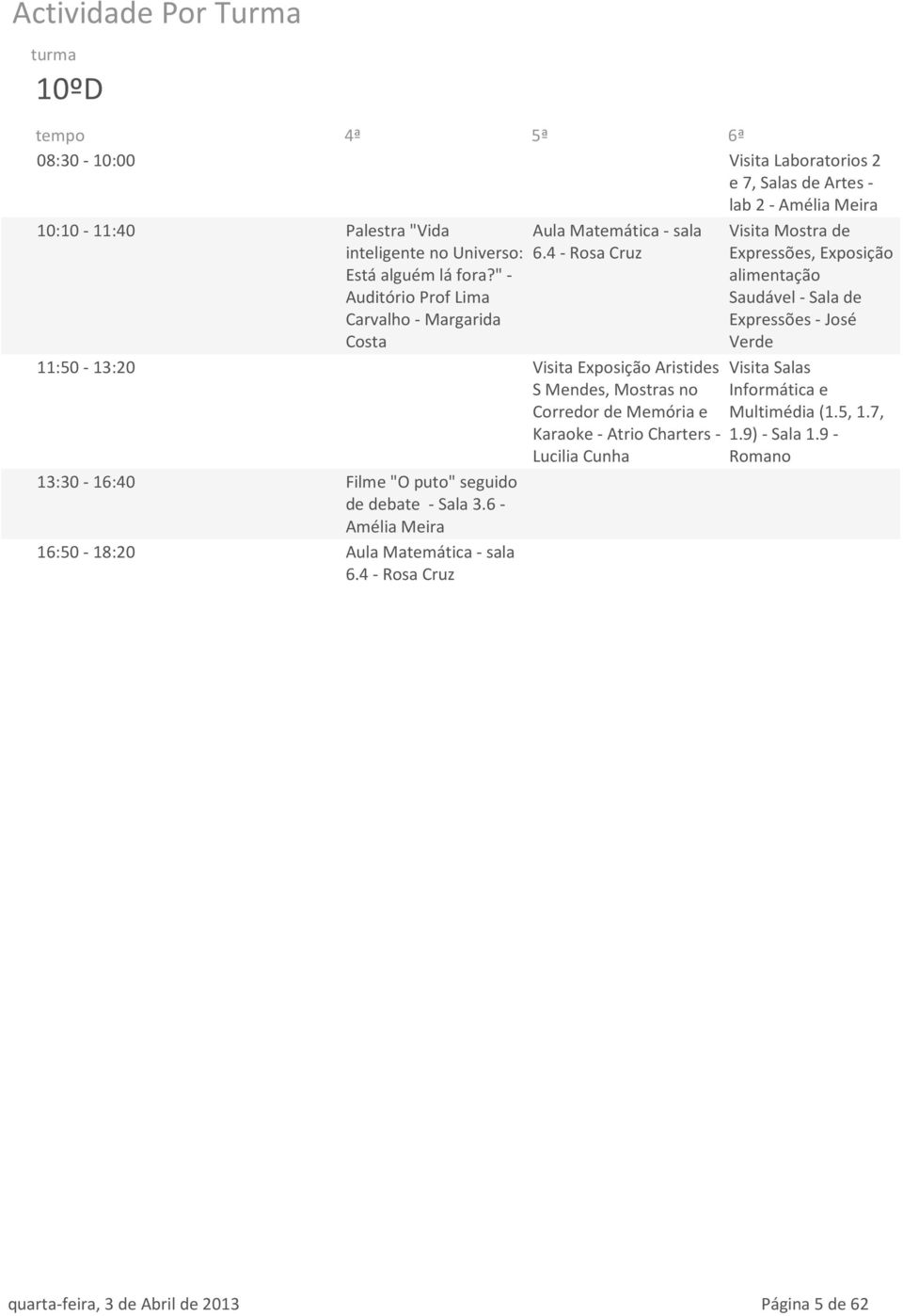 4 - Rosa Cruz 11:50-13:20 Visita Exposição Aristides S Mendes, Mostras no Corredor de Memória e Karaoke - Atrio Charters - Lucilia Cunha 13:30-16:40 Filme "O puto" seguido de