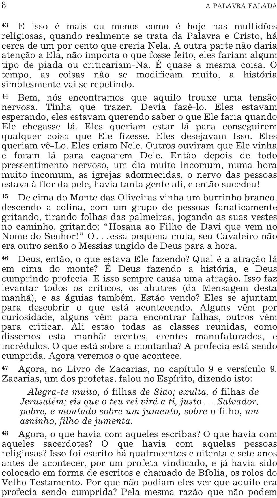 O tempo, as coisas não se modificam muito, a história simplesmente vai se repetindo. Bem, nós encontramos que aquilo trouxe uma tensão nervosa. Tinha que trazer. Devia fazê-lo.