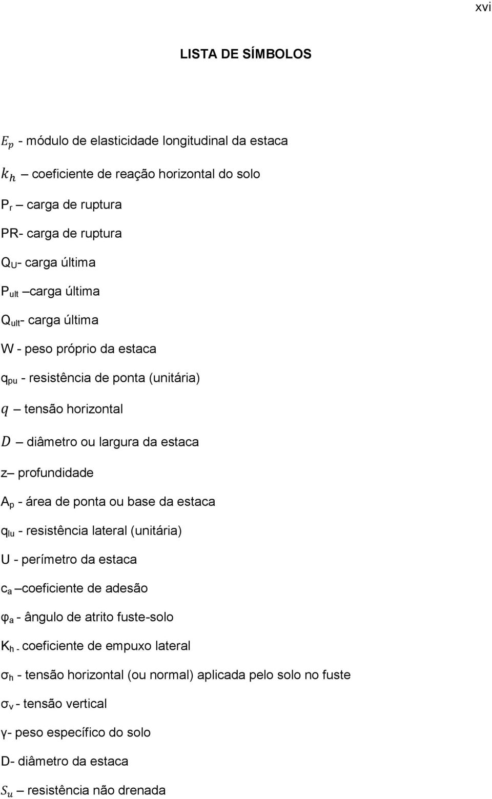 área de ponta ou base da estaca q lu - resistência lateral (unitária) U - perímetro da estaca c a coeficiente de adesão φ a - ângulo de atrito fuste-solo K h - coeficiente