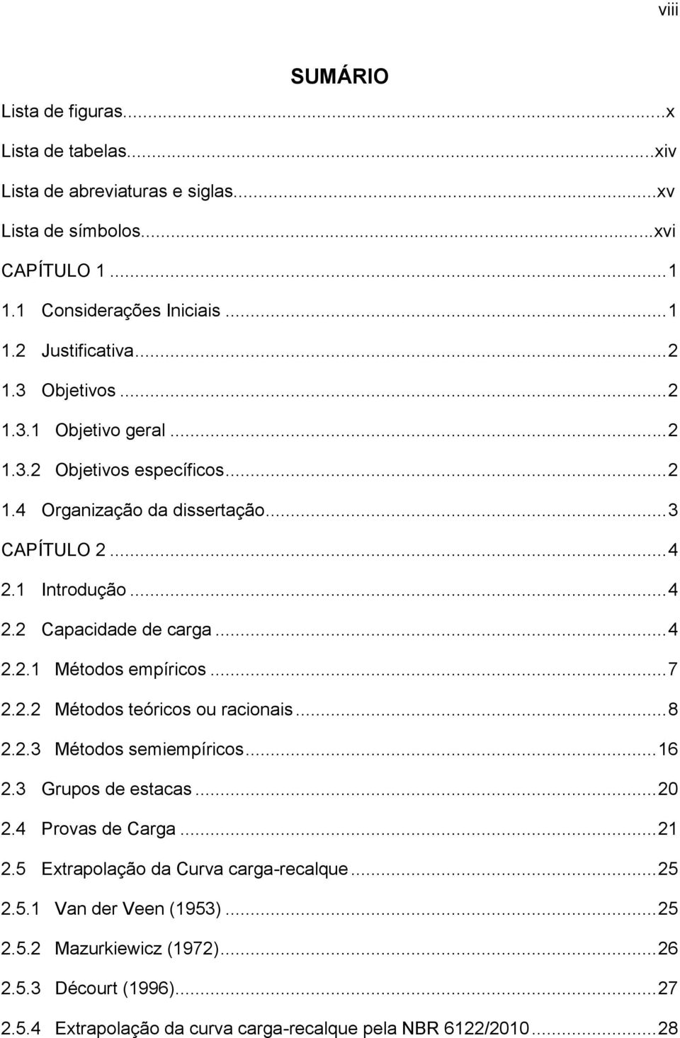 .. 4 2.2.1 Métodos empíricos... 7 2.2.2 Métodos teóricos ou racionais... 8 2.2.3 Métodos semiempíricos... 16 2.3 Grupos de estacas... 20 2.4 Provas de Carga... 21 2.