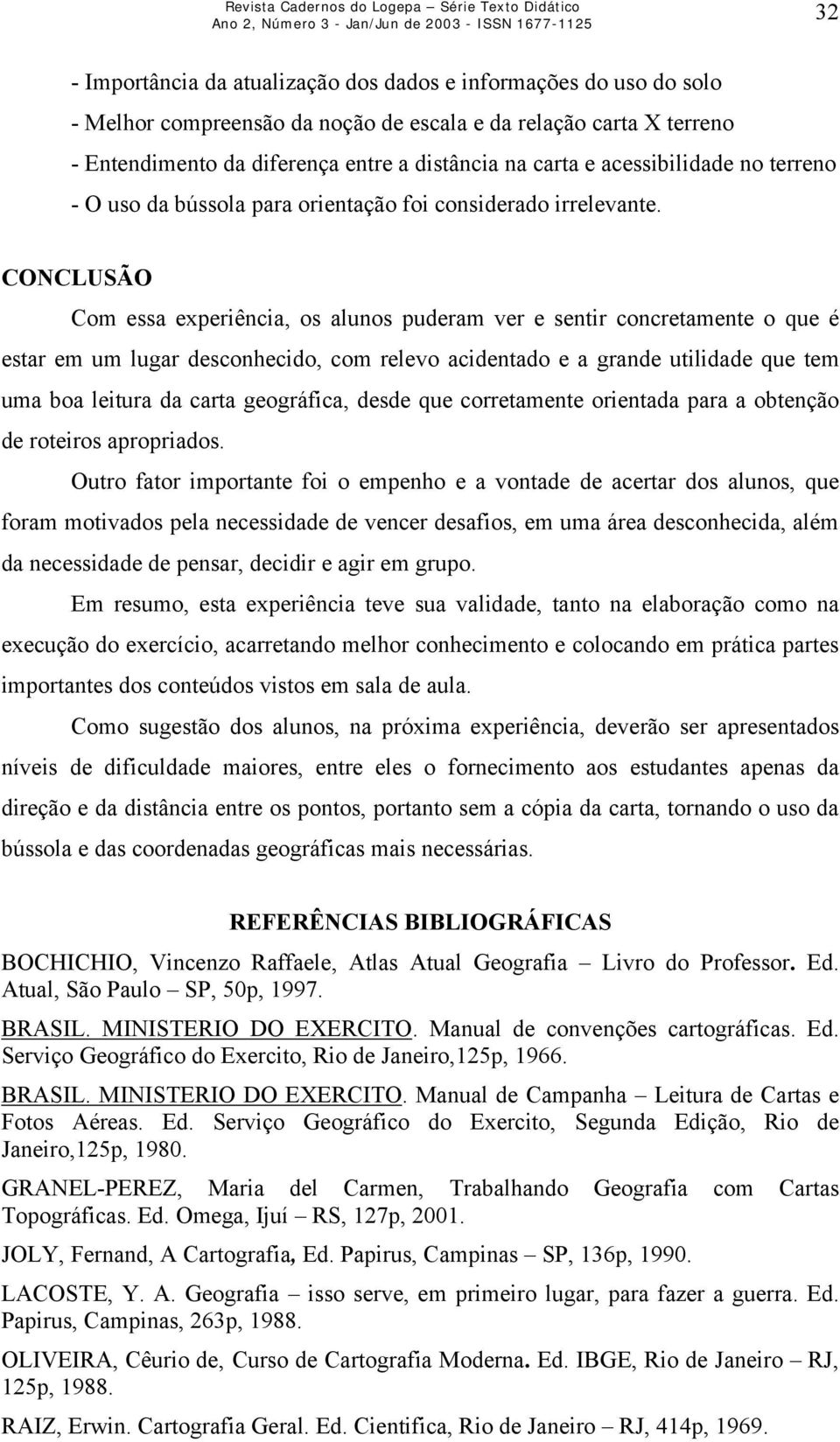 CONCLUSÃO Com essa experiência, os alunos puderam ver e sentir concretamente o que é estar em um lugar desconhecido, com relevo acidentado e a grande utilidade que tem uma boa leitura da carta