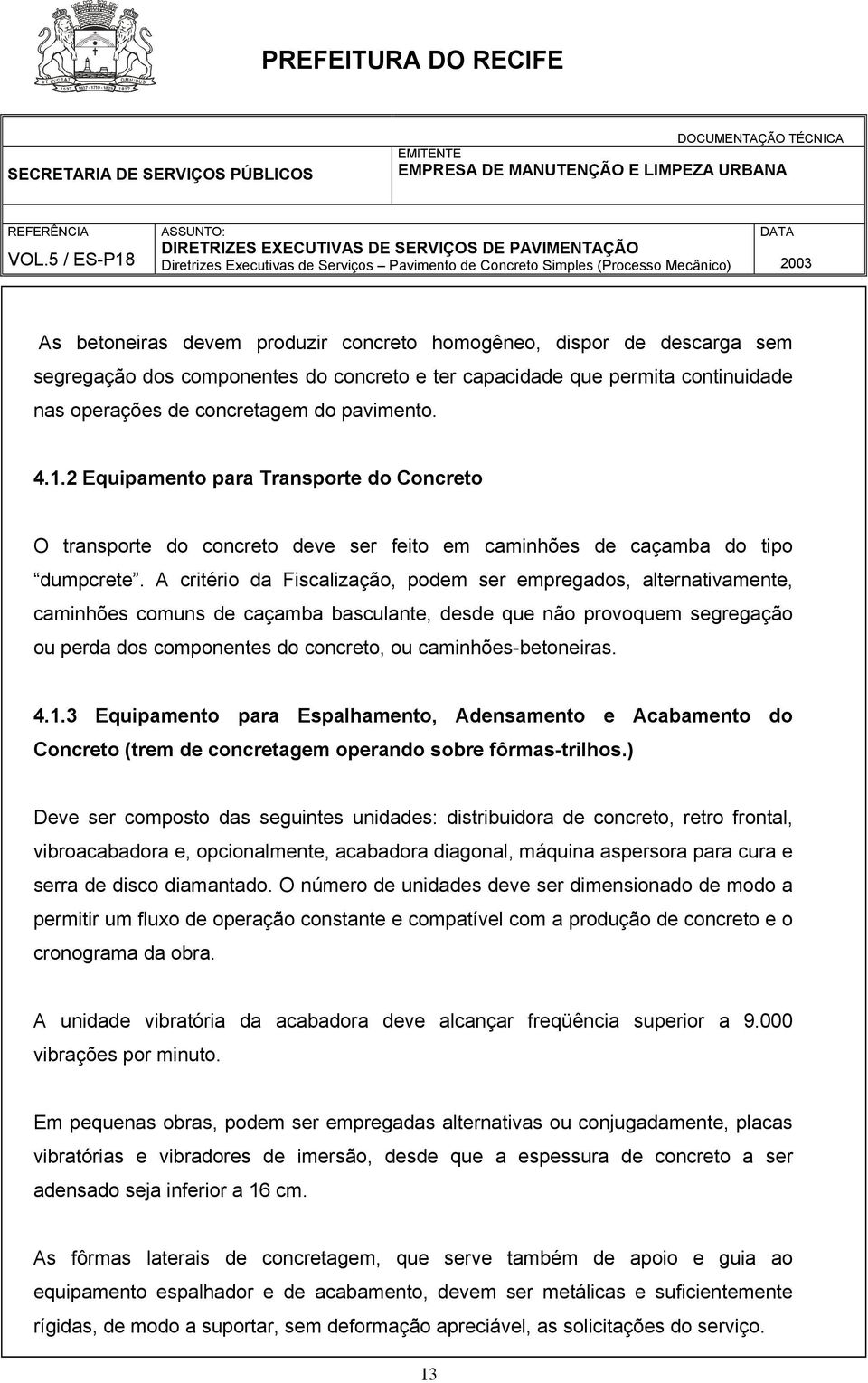 A critério da Fiscalização, podem ser empregados, alternativamente, caminhões comuns de caçamba basculante, desde que não provoquem segregação ou perda dos componentes do concreto, ou