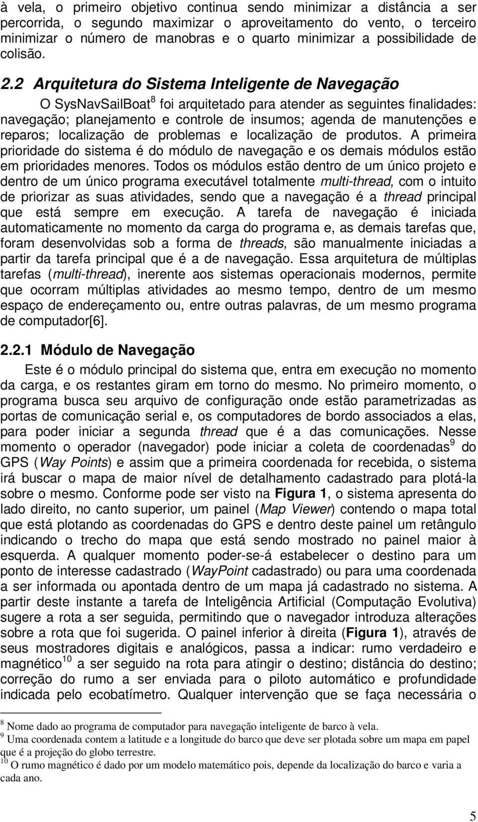 2 Arquitetura do Sistema Inteligente de Navegação O SysNavSailBoat 8 foi arquitetado para atender as seguintes finalidades: navegação; planejamento e controle de insumos; agenda de manutenções e