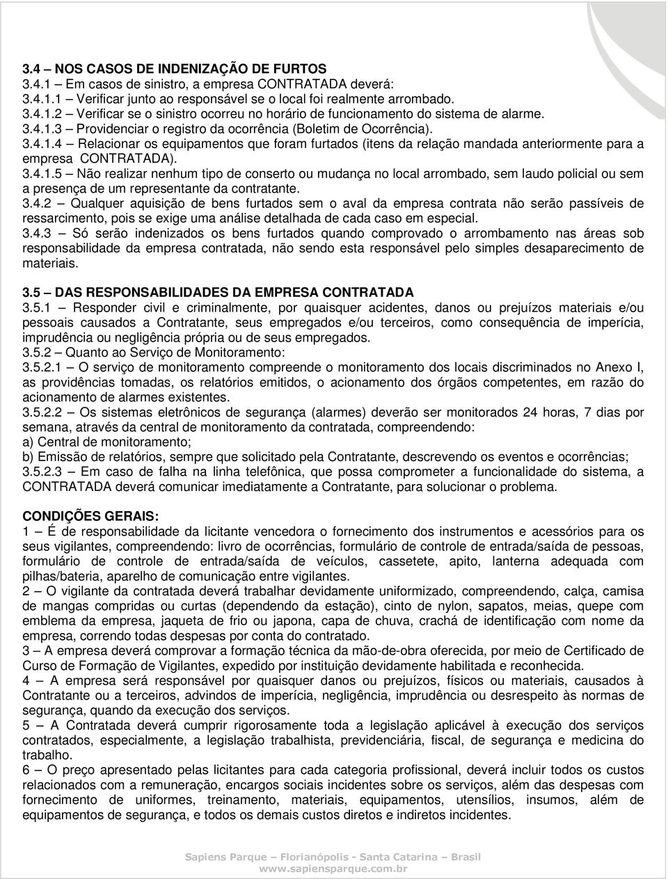 3.4.2 Qualquer aquisição de bens furtados sem o aval da empresa contrata não serão passíveis de ressarcimento, pois se exige uma análise detalhada de cada caso em especial. 3.4.3 Só serão indenizados os bens furtados quando comprovado o arrombamento nas áreas sob responsabilidade da empresa contratada, não sendo esta responsável pelo simples desaparecimento de materiais.