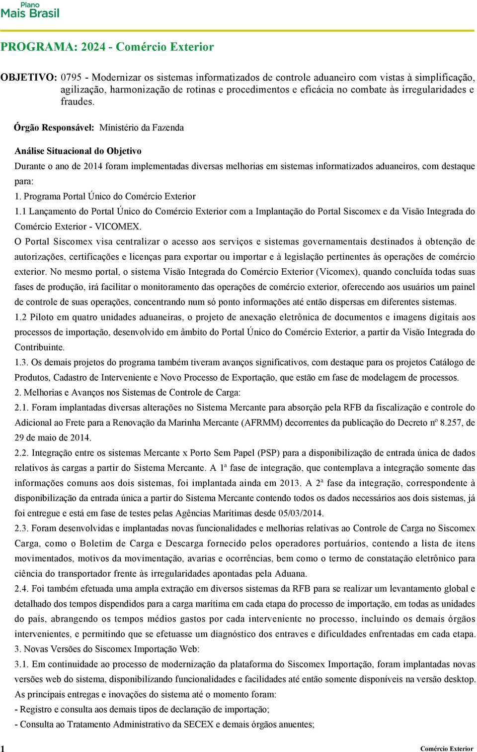 Órgão Responsável: Ministério da Fazenda Análise Situacional do Objetivo Durante o ano de 2014 foram implementadas diversas melhorias em sistemas informatizados aduaneiros, com destaque para: 1.