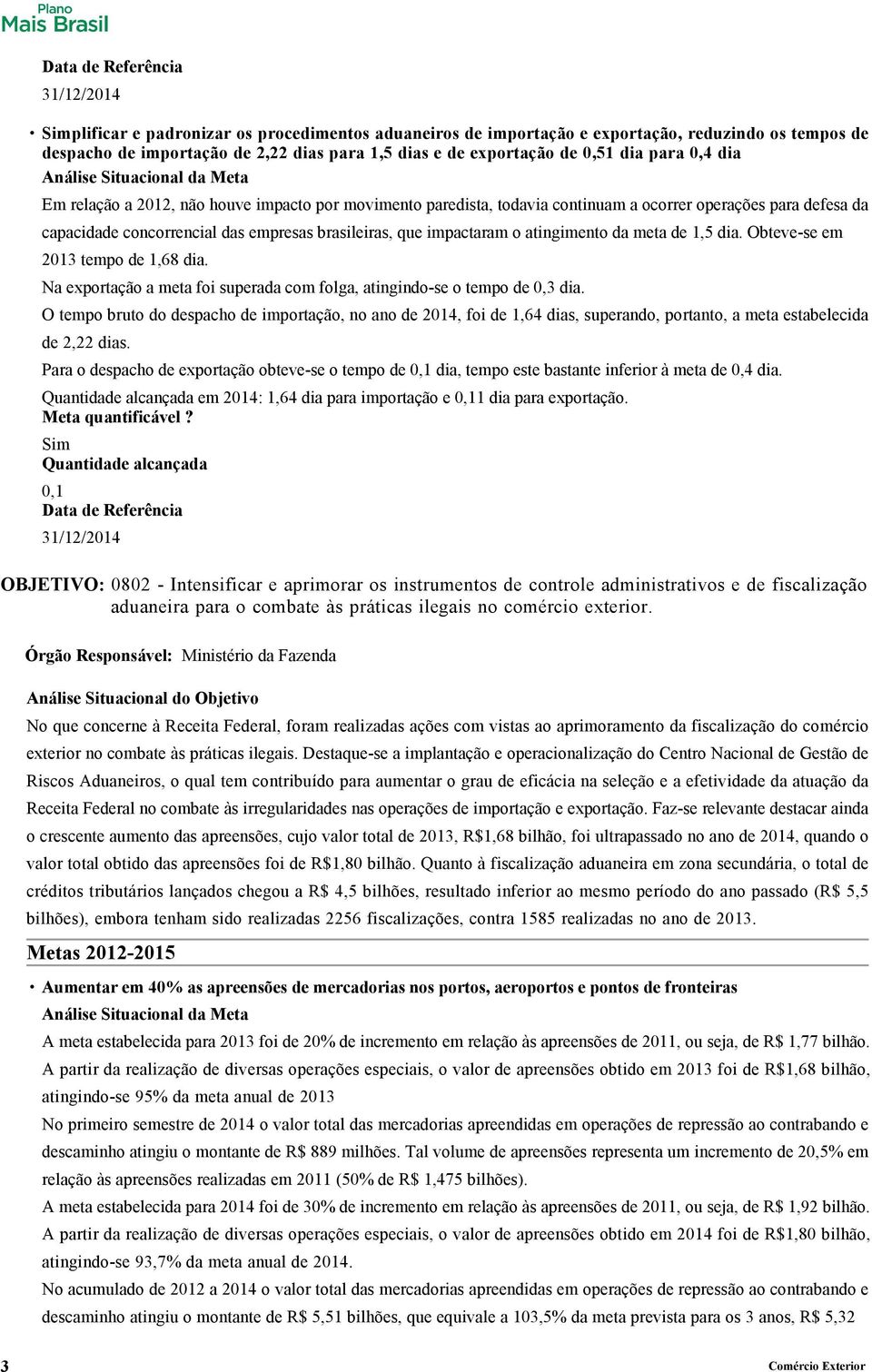 de 1,5 dia. Obteve-se em 2013 tempo de 1,68 dia. Na exportação a meta foi superada com folga, atingindo-se o tempo de 0,3 dia.