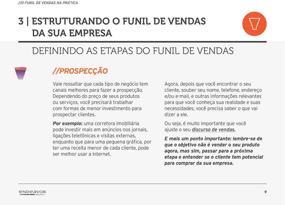 Por exemplo: uma corretora imobiliária pode investir mais em anúncios nos jornais, ligações telefônicas e visitas externas, enquanto que para uma pequena gráfica, por ter uma receita menor de cada