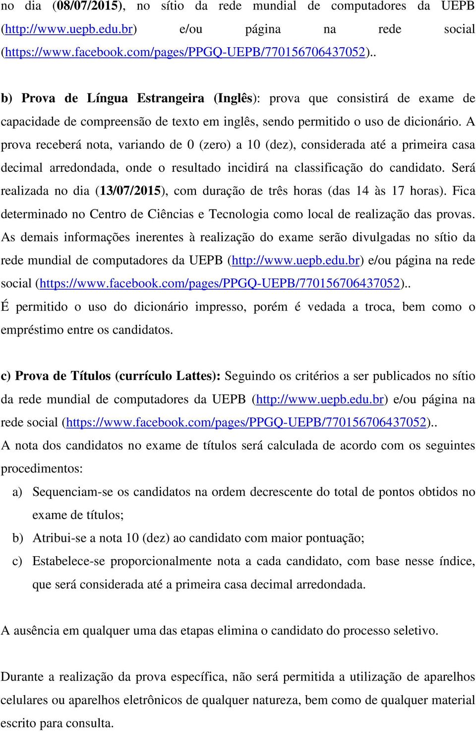 A prova receberá nota, variando de 0 (zero) a 10 (dez), considerada até a primeira casa decimal arredondada, onde o resultado incidirá na classificação do candidato.