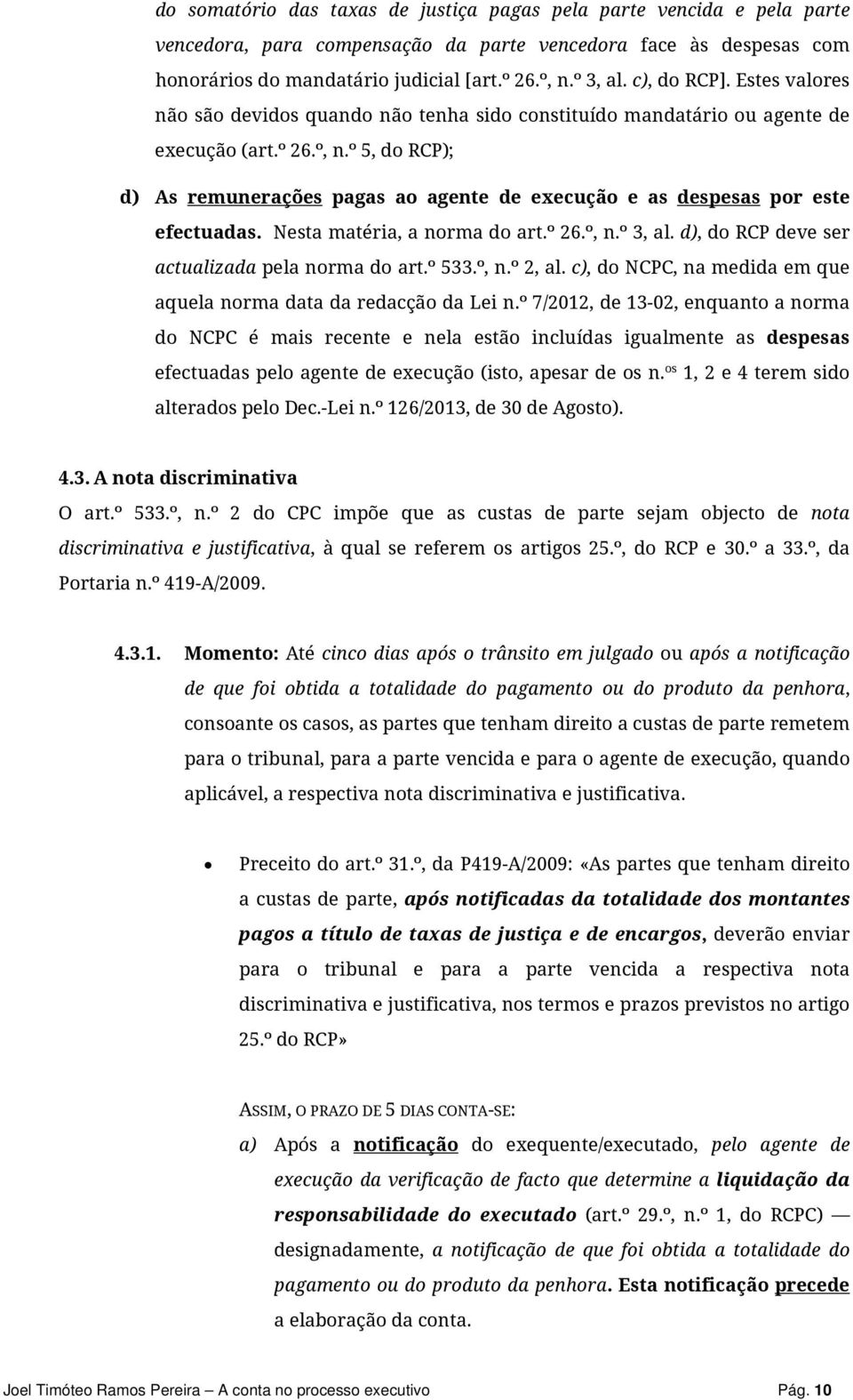 º 5, do RCP); d) As remunerações pagas ao agente de execução e as despesas por este efectuadas. Nesta matéria, a norma do art.º 26.º, n.º 3, al. d), do RCP deve ser actualizada pela norma do art.