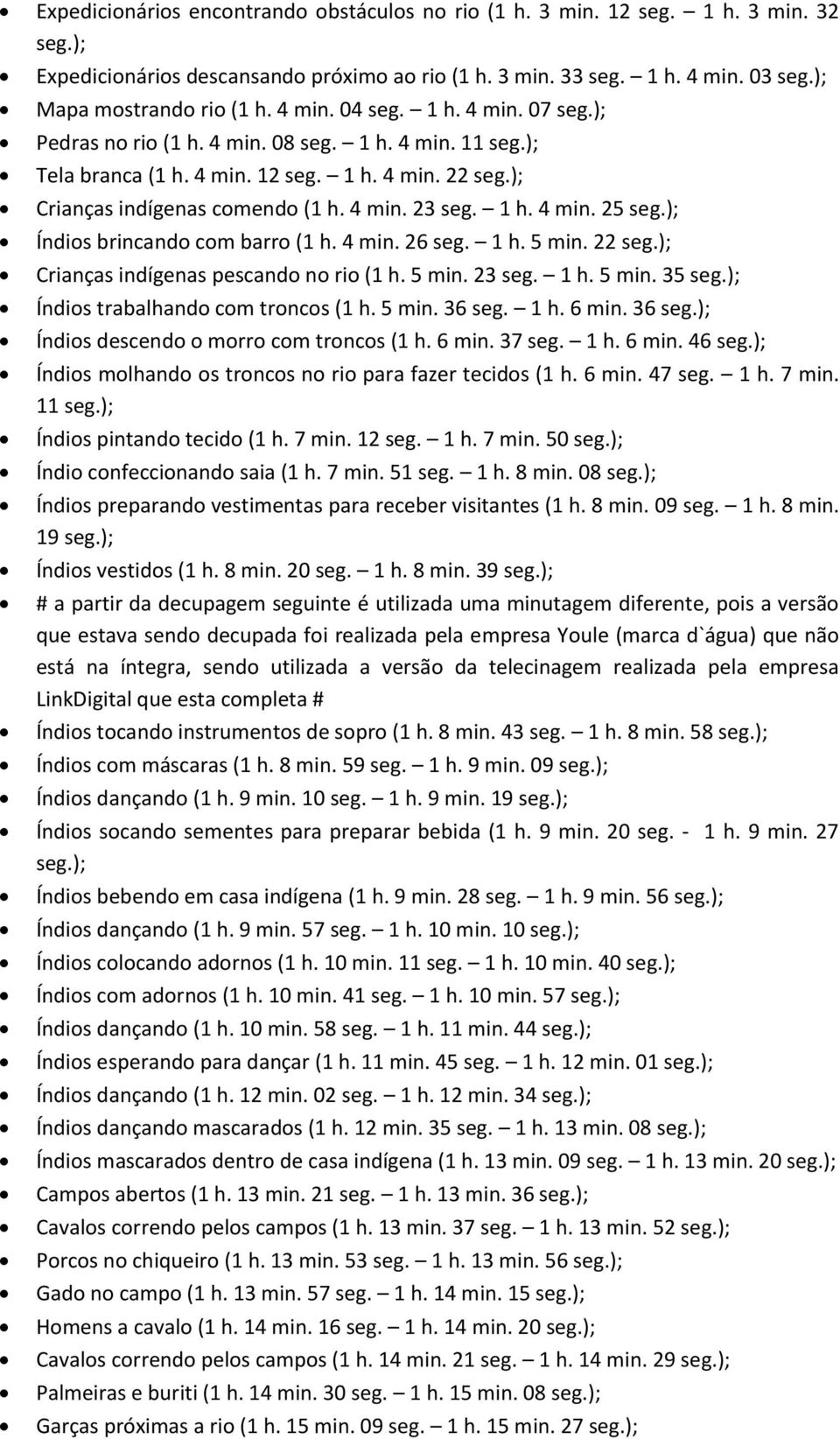 4 min. 26 seg. 1 h. 5 min. 22 Crianças indígenas pescando no rio (1 h. 5 min. 23 seg. 1 h. 5 min. 35 Índios trabalhando com troncos (1 h. 5 min. 36 seg. 1 h. 6 min.