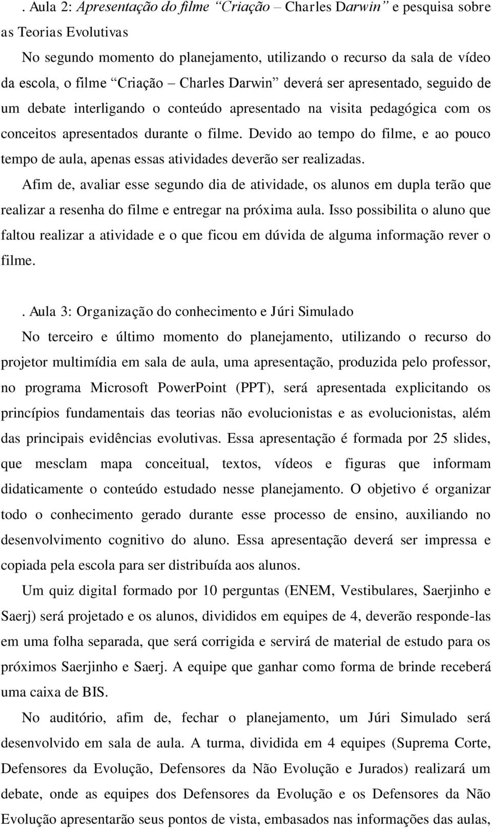 Devido ao tempo do filme, e ao pouco tempo de aula, apenas essas atividades deverão ser realizadas.