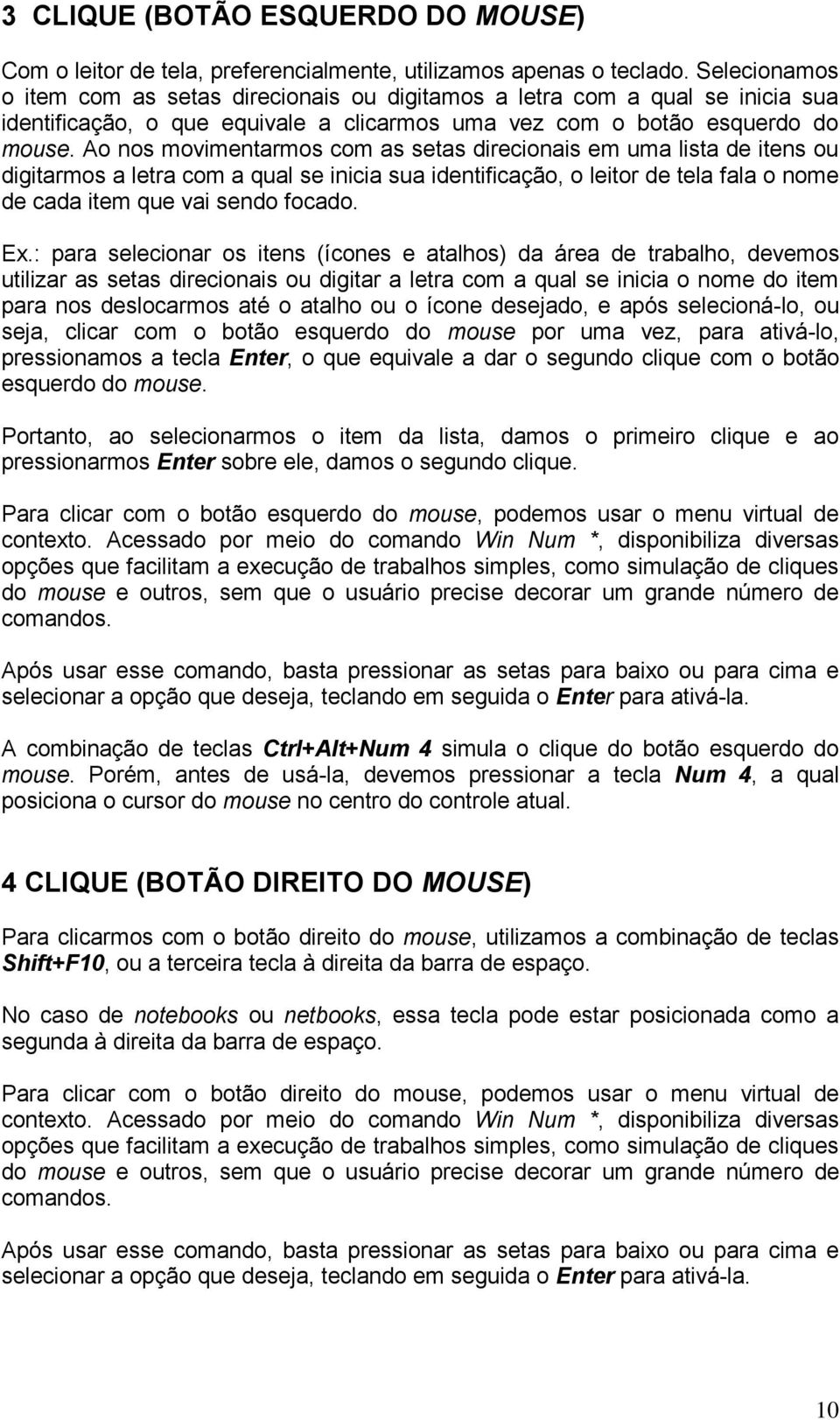 Ao nos movimentarmos com as setas direcionais em uma lista de itens ou digitarmos a letra com a qual se inicia sua identificação, o leitor de tela fala o nome de cada item que vai sendo focado. Ex.