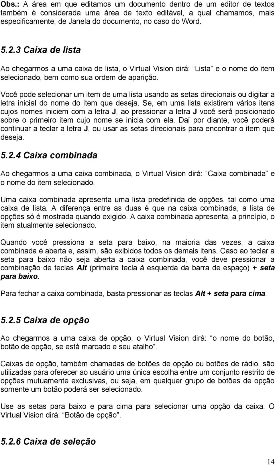 Você pode selecionar um item de uma lista usando as setas direcionais ou digitar a letra inicial do nome do item que deseja.