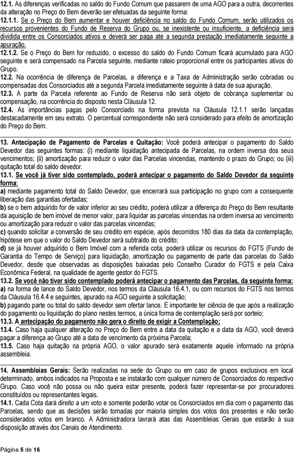 os Consorciados ativos e deverá ser paga até a segunda prestação imediatamente seguinte a apuração. 12.