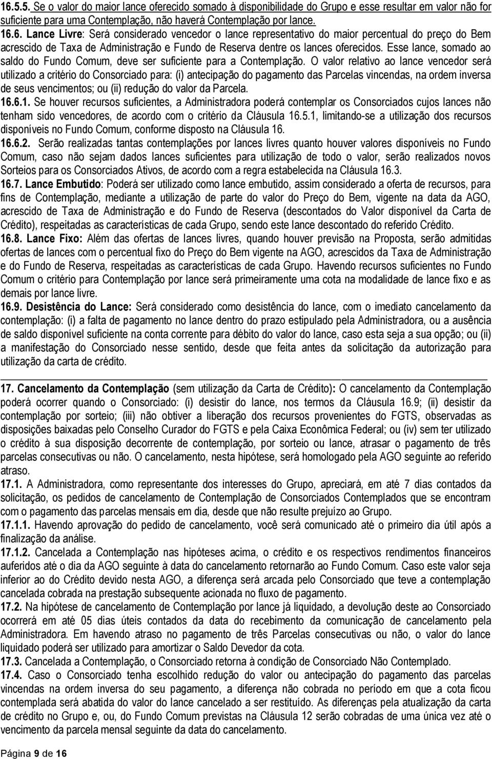 O valor relativo ao lance vencedor será utilizado a critério do Consorciado para: (i) antecipação do pagamento das Parcelas vincendas, na ordem inversa de seus vencimentos; ou (ii) redução do valor