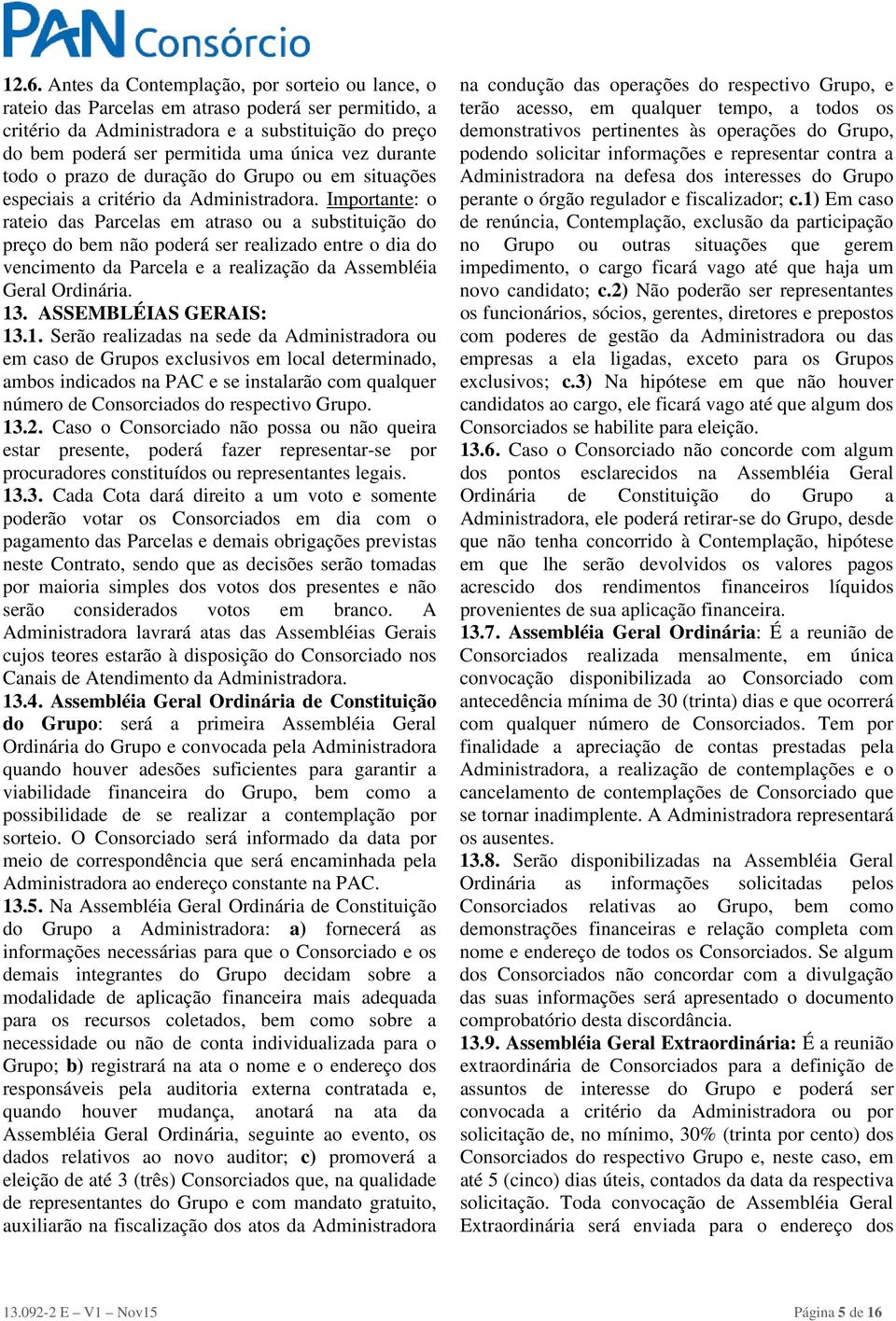 Importante: o rateio das Parcelas em atraso ou a substituição do preço do bem não poderá ser realizado entre o dia do vencimento da Parcela e a realização da Assembléia Geral Ordinária. 13.