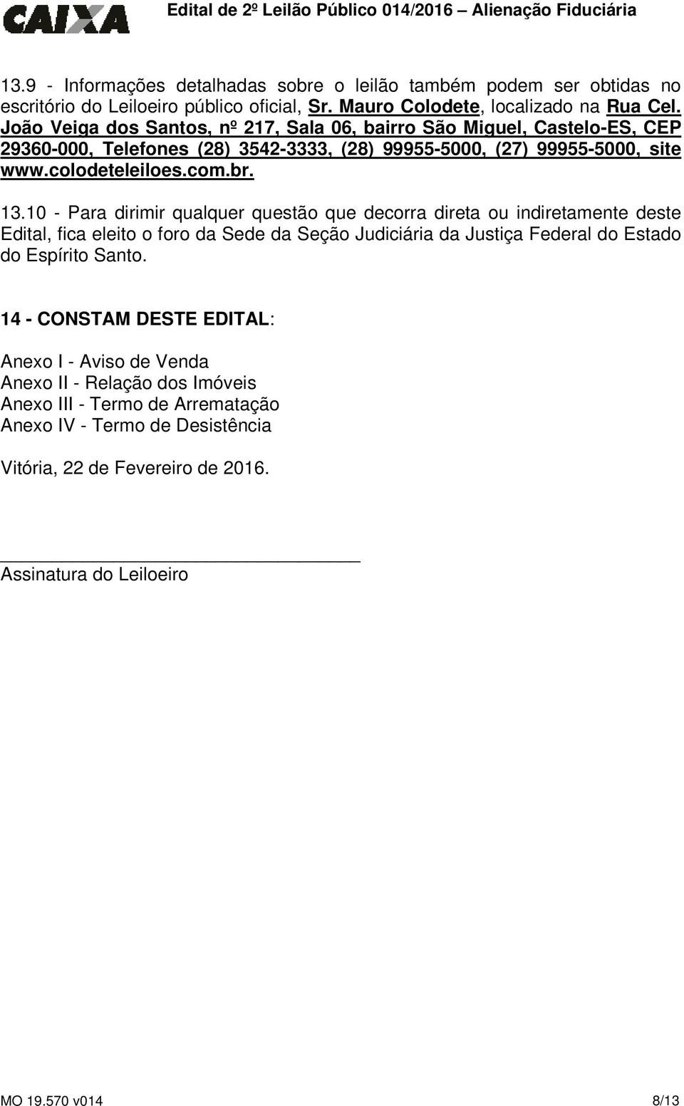 10 - Para dirimir qualquer questão que decorra direta ou indiretamente deste Edital, fica eleito o foro da Sede da Seção Judiciária da Justiça Federal do Estado do Espírito Santo.