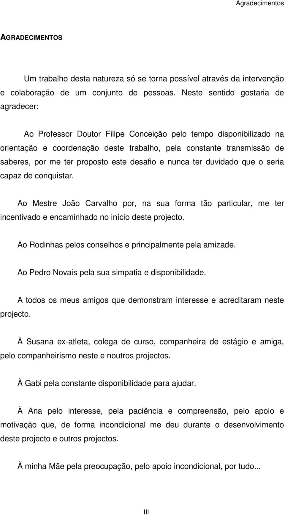 proposto este desafio e nunca ter duvidado que o seria capaz de conquistar. Ao Mestre João Carvalho por, na sua forma tão particular, me ter incentivado e encaminhado no início deste projecto.