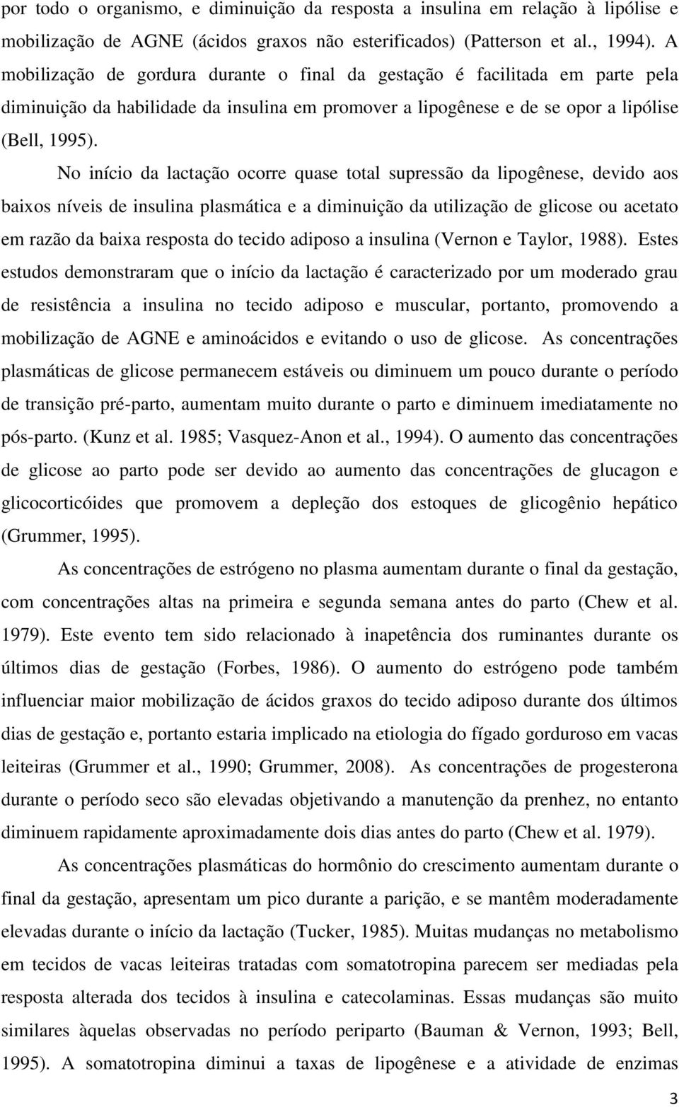 No início da lactação ocorre quase total supressão da lipogênese, devido aos baixos níveis de insulina plasmática e a diminuição da utilização de glicose ou acetato em razão da baixa resposta do