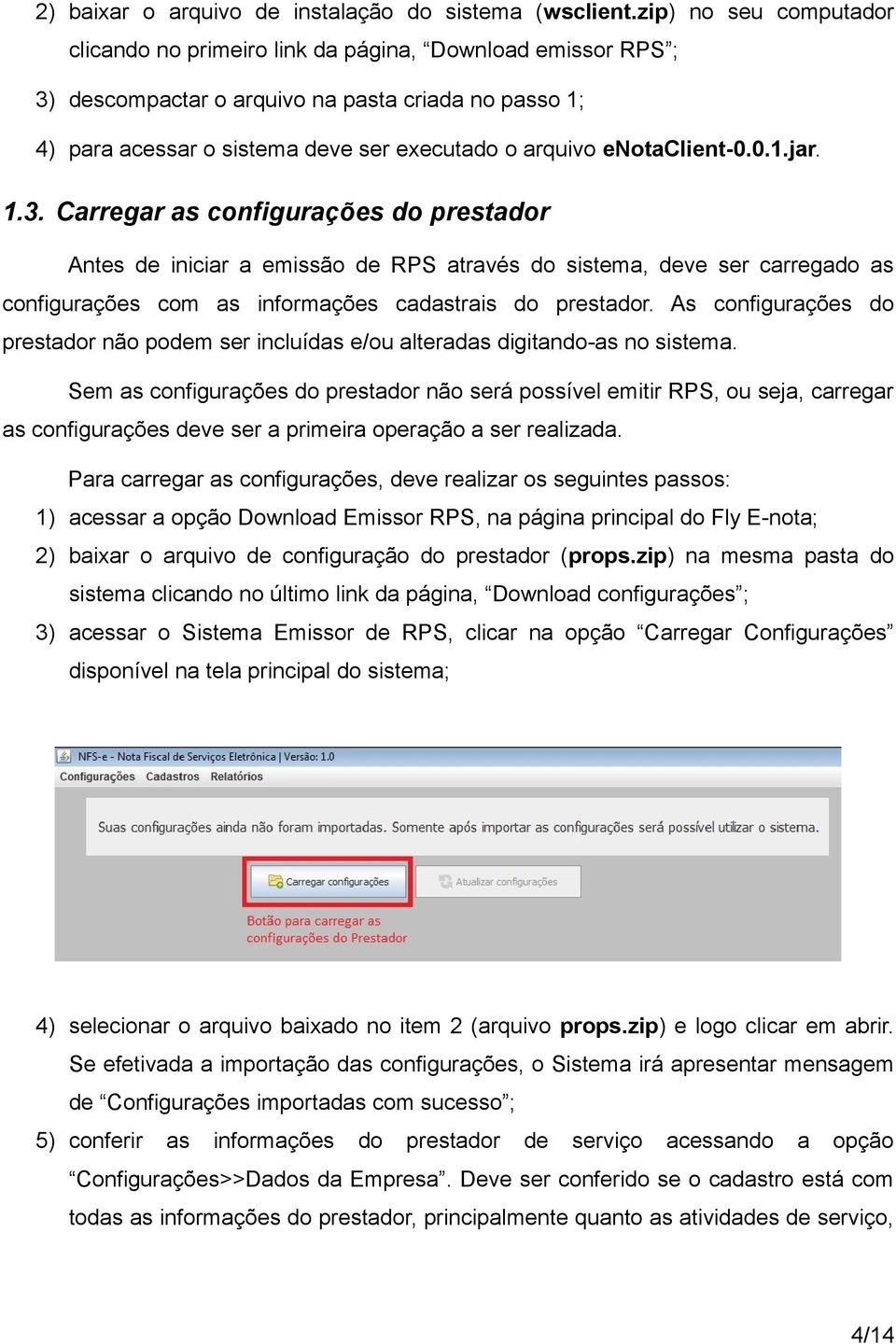 enotaclient-0.0.1.jar. 1.3. Carregar as configurações do prestador Antes de iniciar a emissão de RPS através do sistema, deve ser carregado as configurações com as informações cadastrais do prestador.