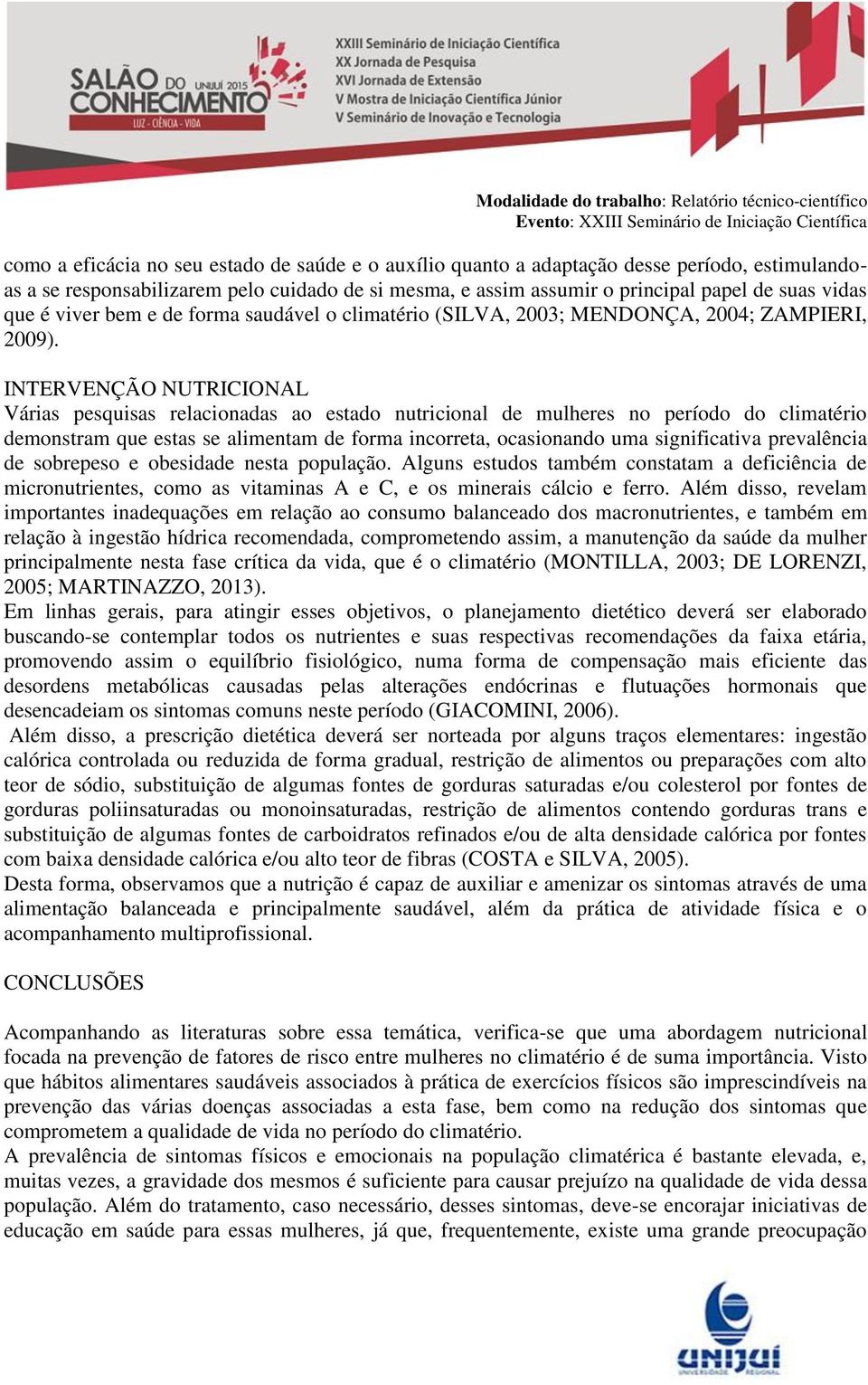 INTERVENÇÃO NUTRICIONAL Várias pesquisas relacionadas ao estado nutricional de mulheres no período do climatério demonstram que estas se alimentam de forma incorreta, ocasionando uma significativa