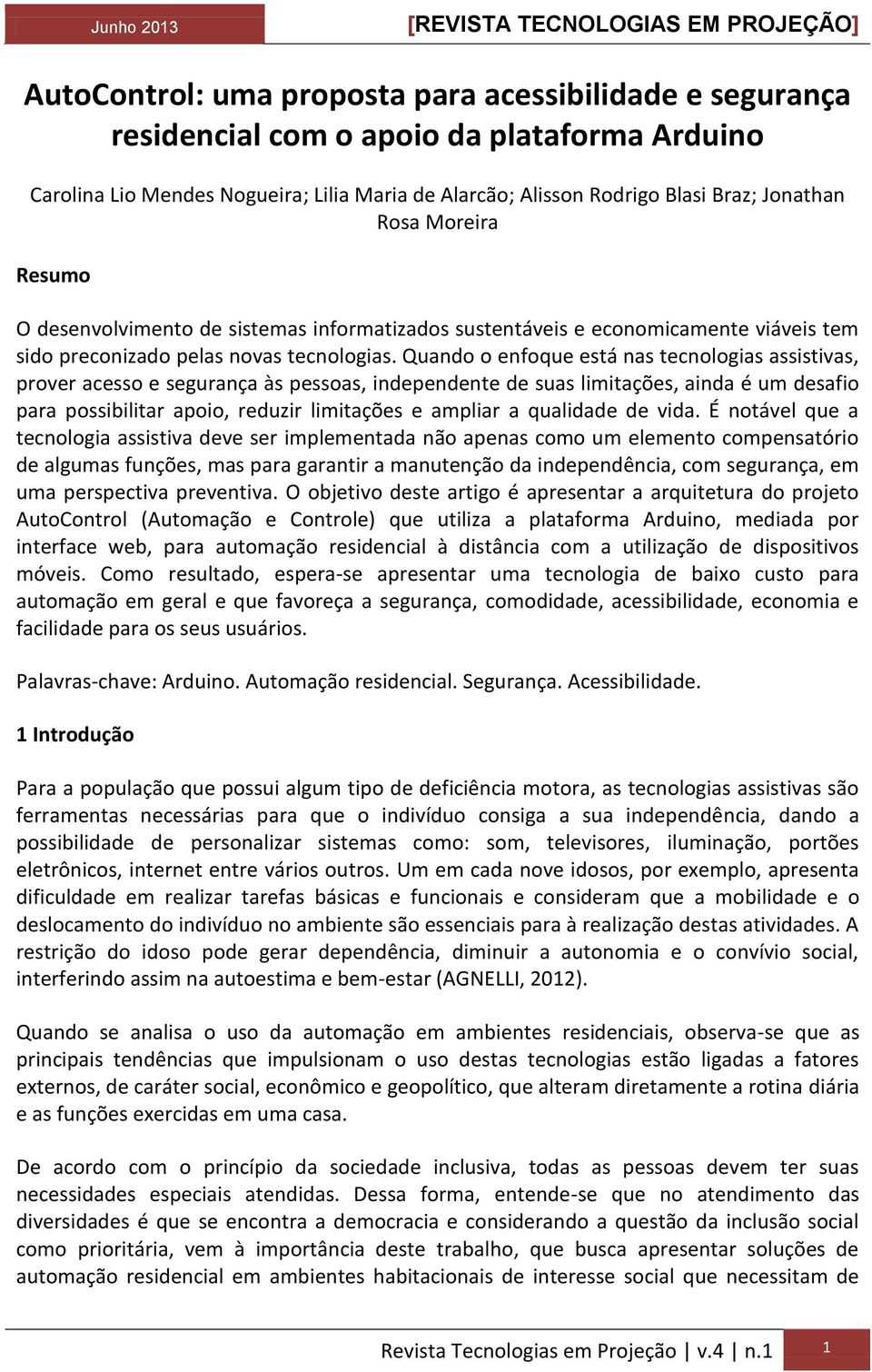 Quando o enfoque está nas tecnologias assistivas, prover acesso e segurança às pessoas, independente de suas limitações, ainda é um desafio para possibilitar apoio, reduzir limitações e ampliar a