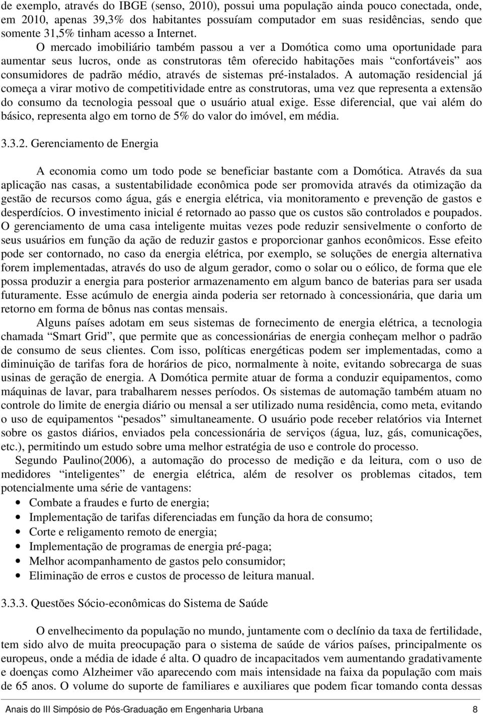 O mercado imobiliário também passou a ver a Domótica como uma oportunidade para aumentar seus lucros, onde as construtoras têm oferecido habitações mais confortáveis aos consumidores de padrão médio,