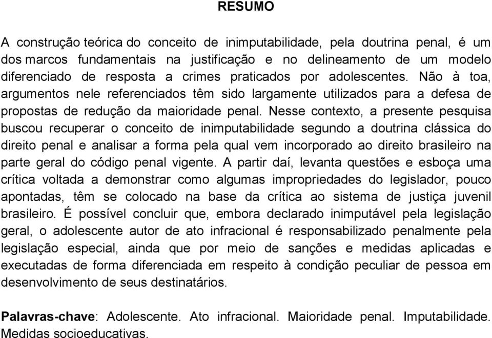 Nesse contexto, a presente pesquisa buscou recuperar o conceito de inimputabilidade segundo a doutrina clássica do direito penal e analisar a forma pela qual vem incorporado ao direito brasileiro na