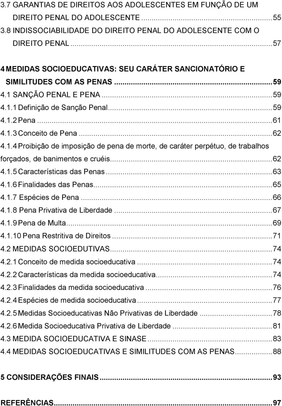 .. 62 4.1.4 Proibição de imposição de pena de morte, de caráter perpétuo, de trabalhos forçados, de banimentos e cruéis... 62 4.1.5 Características das Penas... 63 4.1.6 Finalidades das Penas... 65 4.