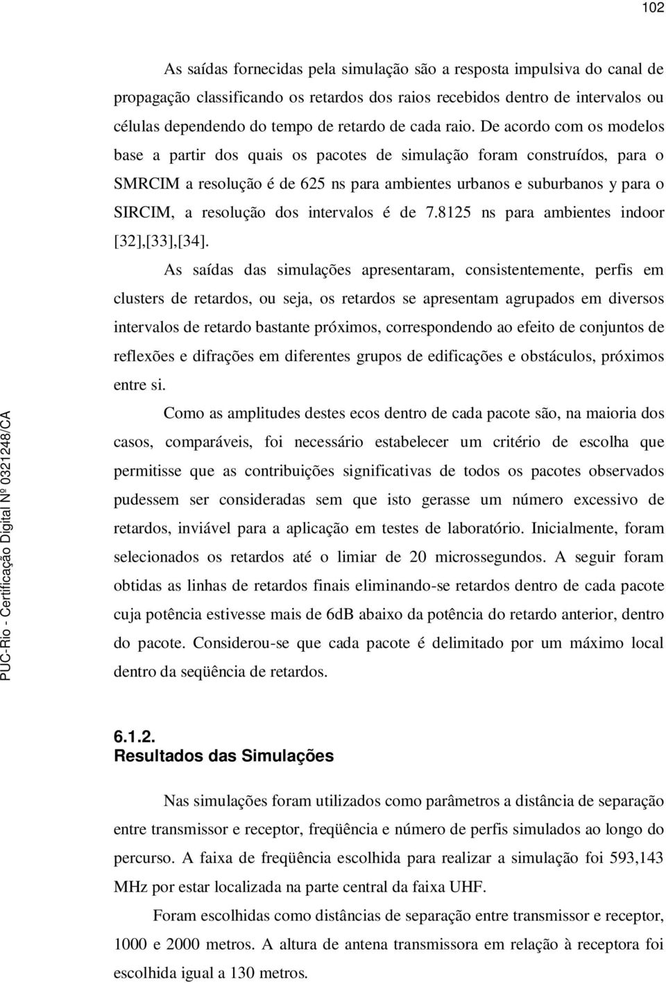 De acordo com os modelos base a partir dos quais os pacotes de simulação foram construídos, para o SMRCIM a resolução é de 625 ns para ambientes urbanos e suburbanos y para o SIRCIM, a resolução dos