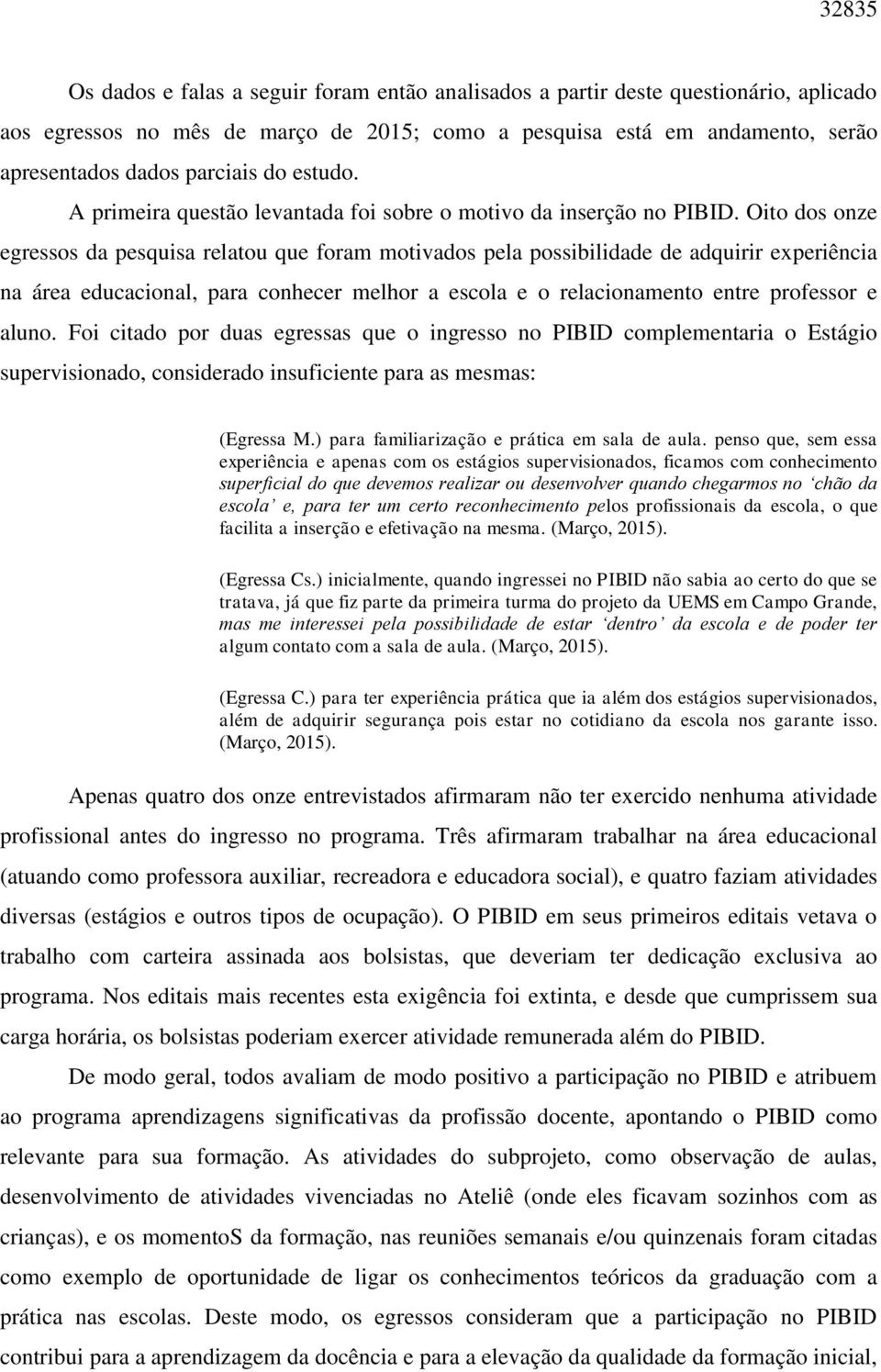 Oito dos onze egressos da pesquisa relatou que foram motivados pela possibilidade de adquirir experiência na área educacional, para conhecer melhor a escola e o relacionamento entre professor e aluno.