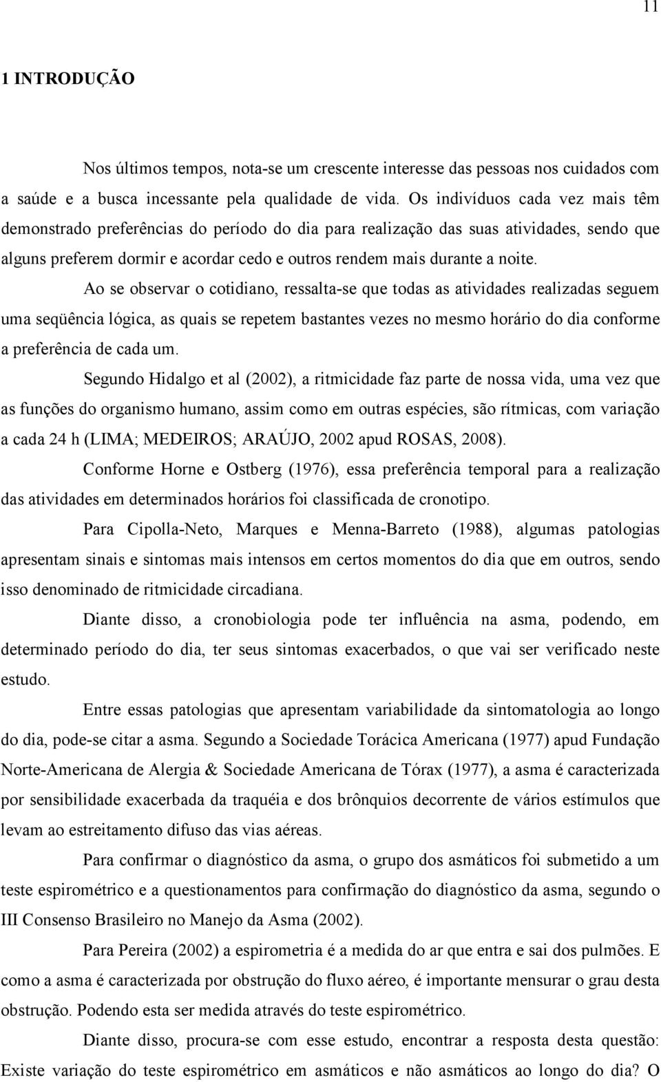 Ao se observar o cotidiano, ressalta-se que todas as atividades realizadas seguem uma seqüência lógica, as quais se repetem bastantes vezes no mesmo horário do dia conforme a preferência de cada um.