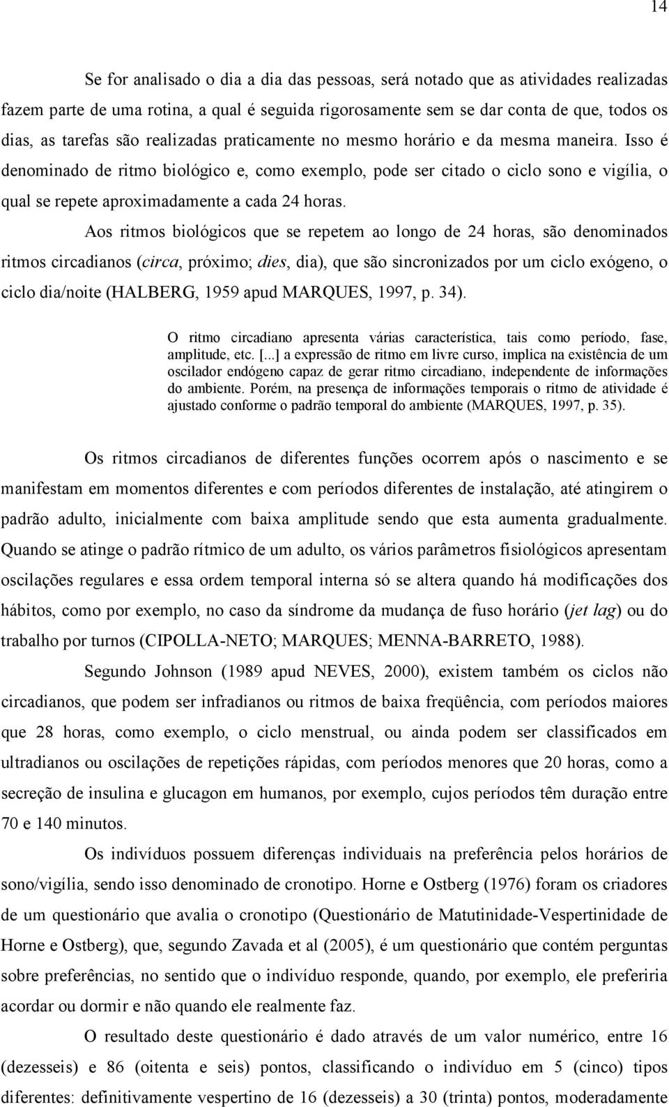 Isso é denominado de ritmo biológico e, como exemplo, pode ser citado o ciclo sono e vigília, o qual se repete aproximadamente a cada 24 horas.