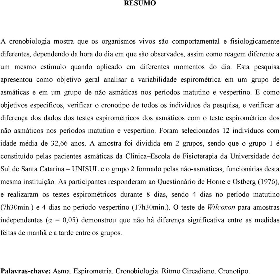 Esta pesquisa apresentou como objetivo geral analisar a variabilidade espirométrica em um grupo de asmáticas e em um grupo de não asmáticas nos períodos matutino e vespertino.