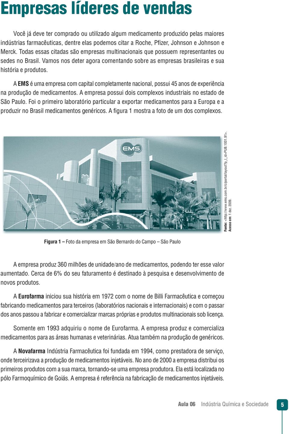 A EMS é uma empresa com capital completamente nacional, possui 45 anos de experiência na produção de medicamentos. A empresa possui dois complexos industriais no estado de São Paulo.