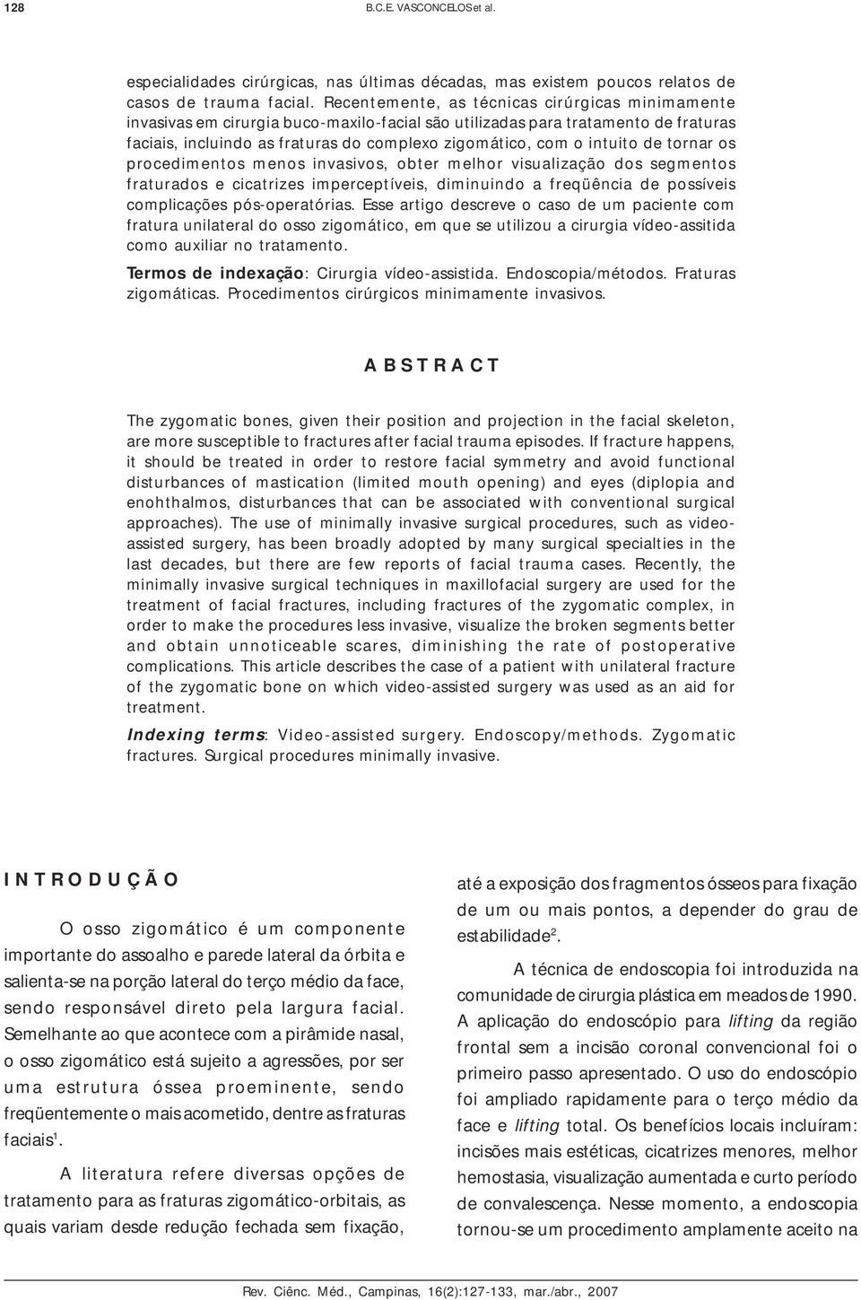 intuito de tornar os procedimentos menos invasivos, obter melhor visualização dos segmentos fraturados e cicatrizes imperceptíveis, diminuindo a freqüência de possíveis complicações pós-operatórias.