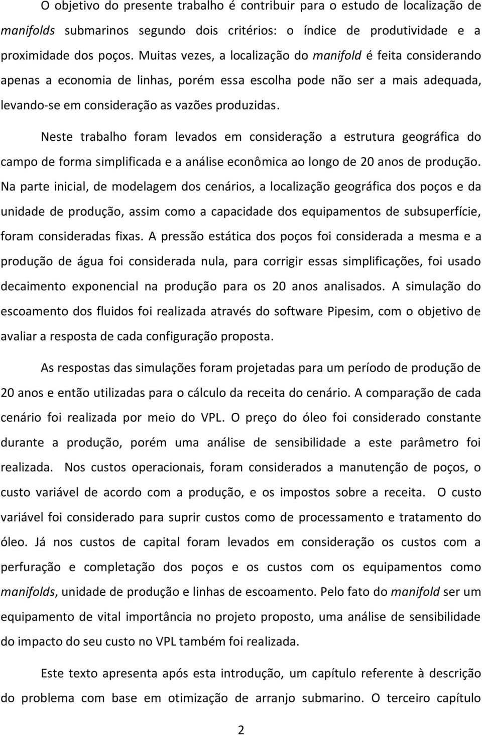 Neste trabalho foram levados em consideração a estrutura geográfica do campo de forma simplificada e a análise econômica ao longo de 20 anos de produção.