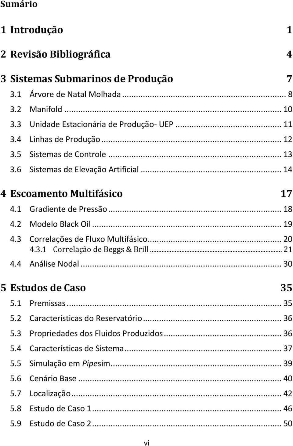 3 Correlações de Fluxo Multifásico... 20 4.3.1 Correlação de Beggs & Brill... 21 4.4 Análise Nodal... 30 5 Estudos de Caso 35 5.1 Premissas... 35 5.2 Características do Reservatório... 36 5.