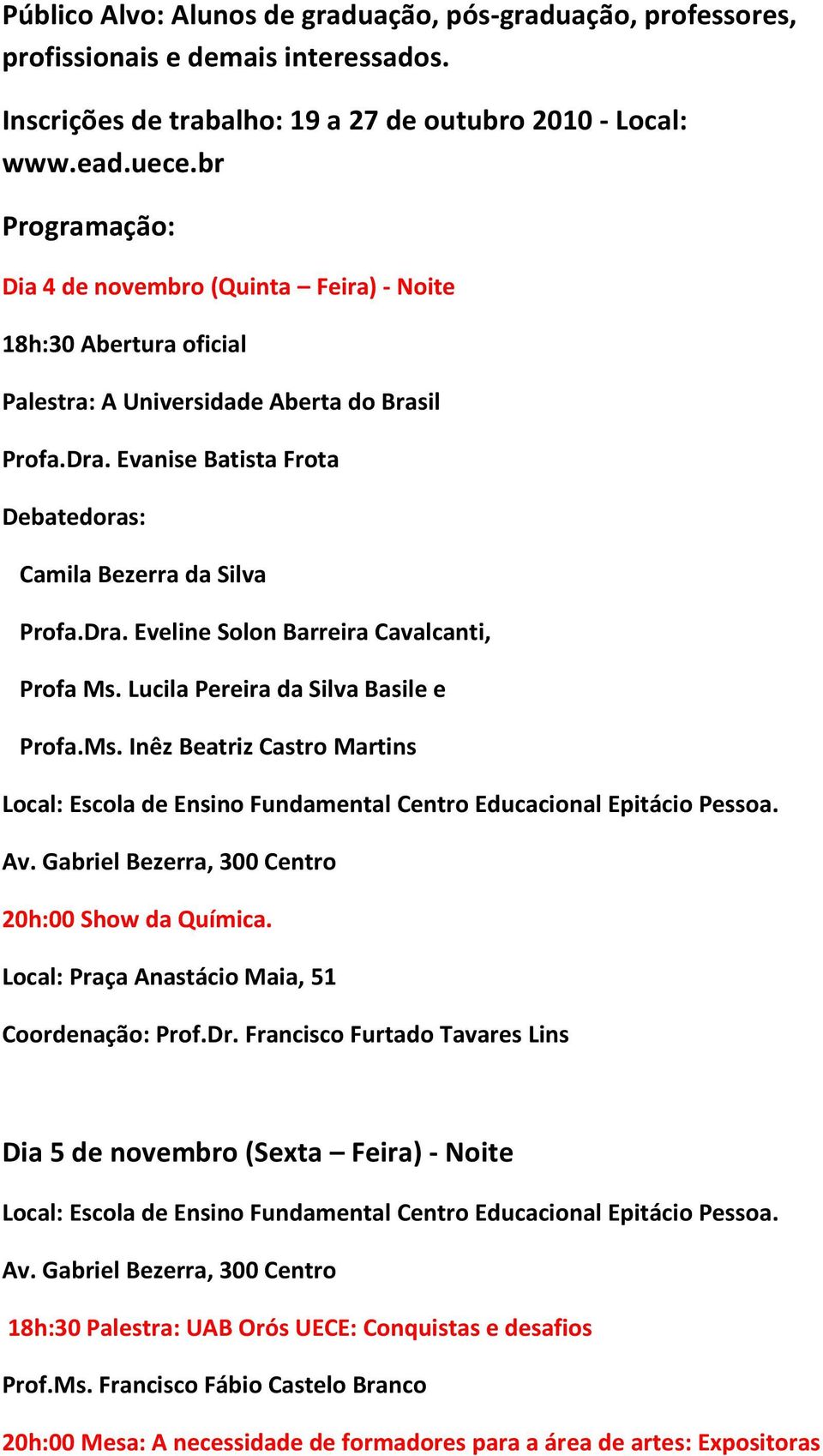 Dra. Eveline Solon Barreira Cavalcanti, Profa Ms. Lucila Pereira da Silva Basile e Profa.Ms. Inêz Beatriz Castro Martins 20h:00 Show da Química. Local: Praça Anastácio Maia, 51 Coordenação: Prof.Dr. Francisco Furtado Tavares Lins Dia 5 de novembro (Sexta Feira) - Noite 18h:30 Palestra: UAB Orós UECE: Conquistas e desafios Prof.