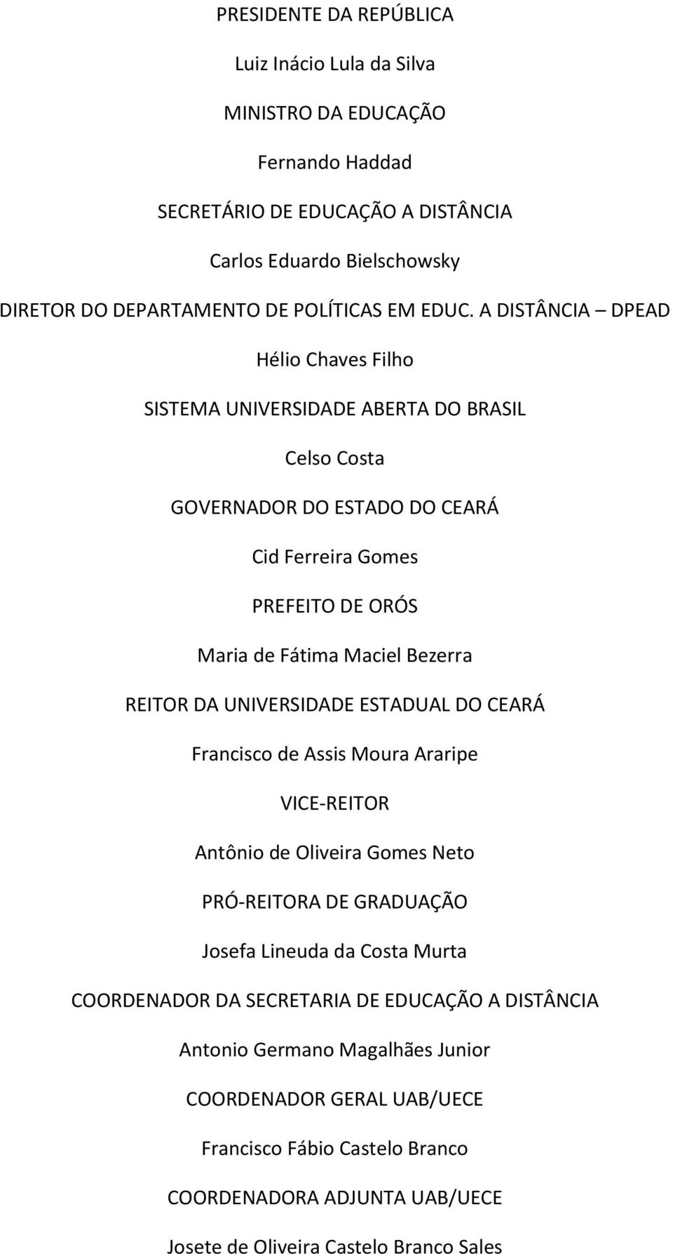 REITOR DA UNIVERSIDADE ESTADUAL DO CEARÁ Francisco de Assis Moura Araripe VICE-REITOR Antônio de Oliveira Gomes Neto PRÓ-REITORA DE GRADUAÇÃO Josefa Lineuda da Costa Murta COORDENADOR DA