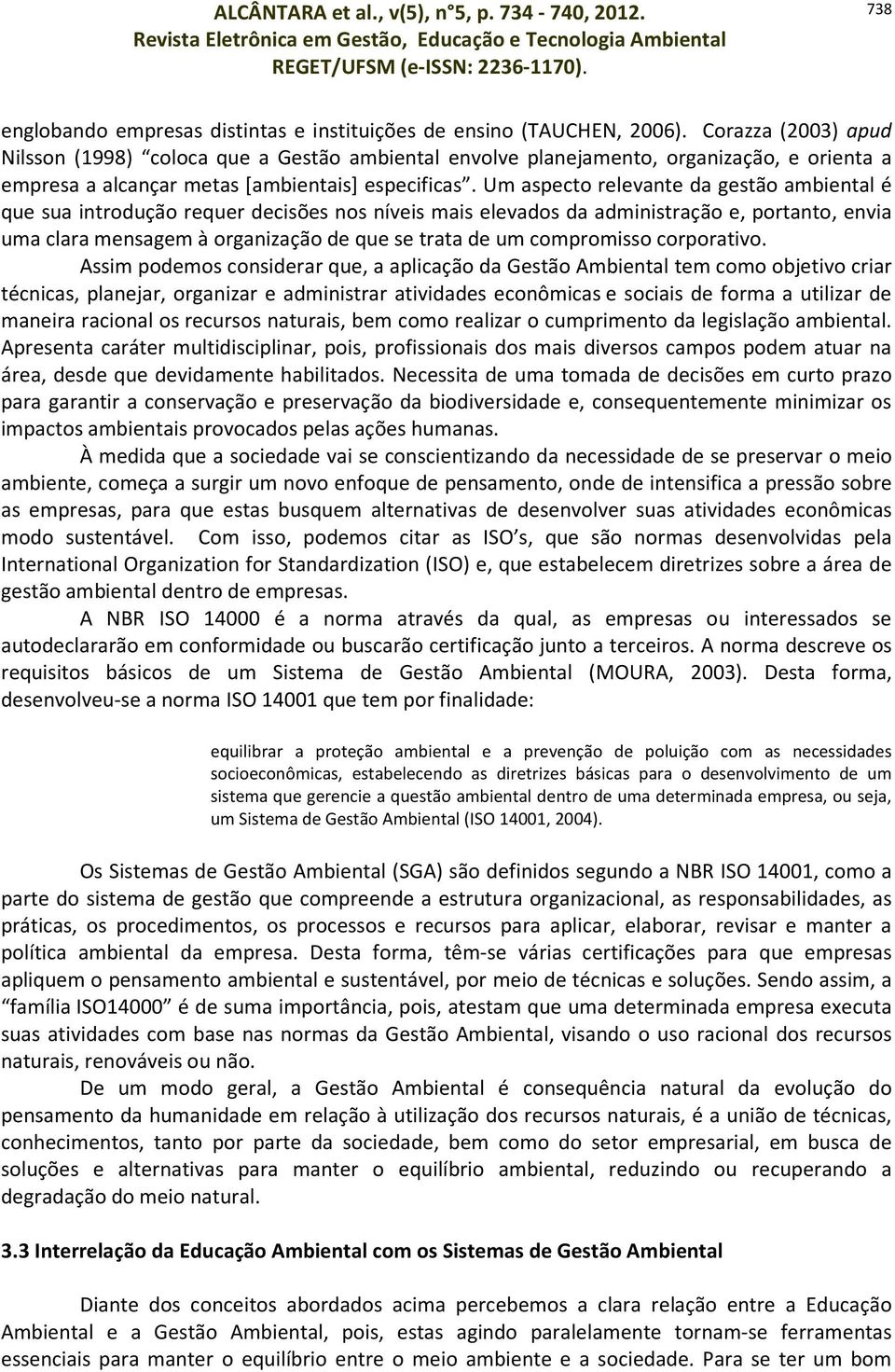 Um aspecto relevante da gestão ambiental é que sua introdução requer decisões nos níveis mais elevados da administração e, portanto, envia uma clara mensagem à organização de que se trata de um