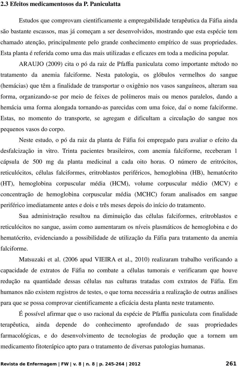 atenção, principalmente pelo grande conhecimento empírico de suas propriedades. Esta planta é referida como uma das mais utilizadas e eficazes em toda a medicina popular.